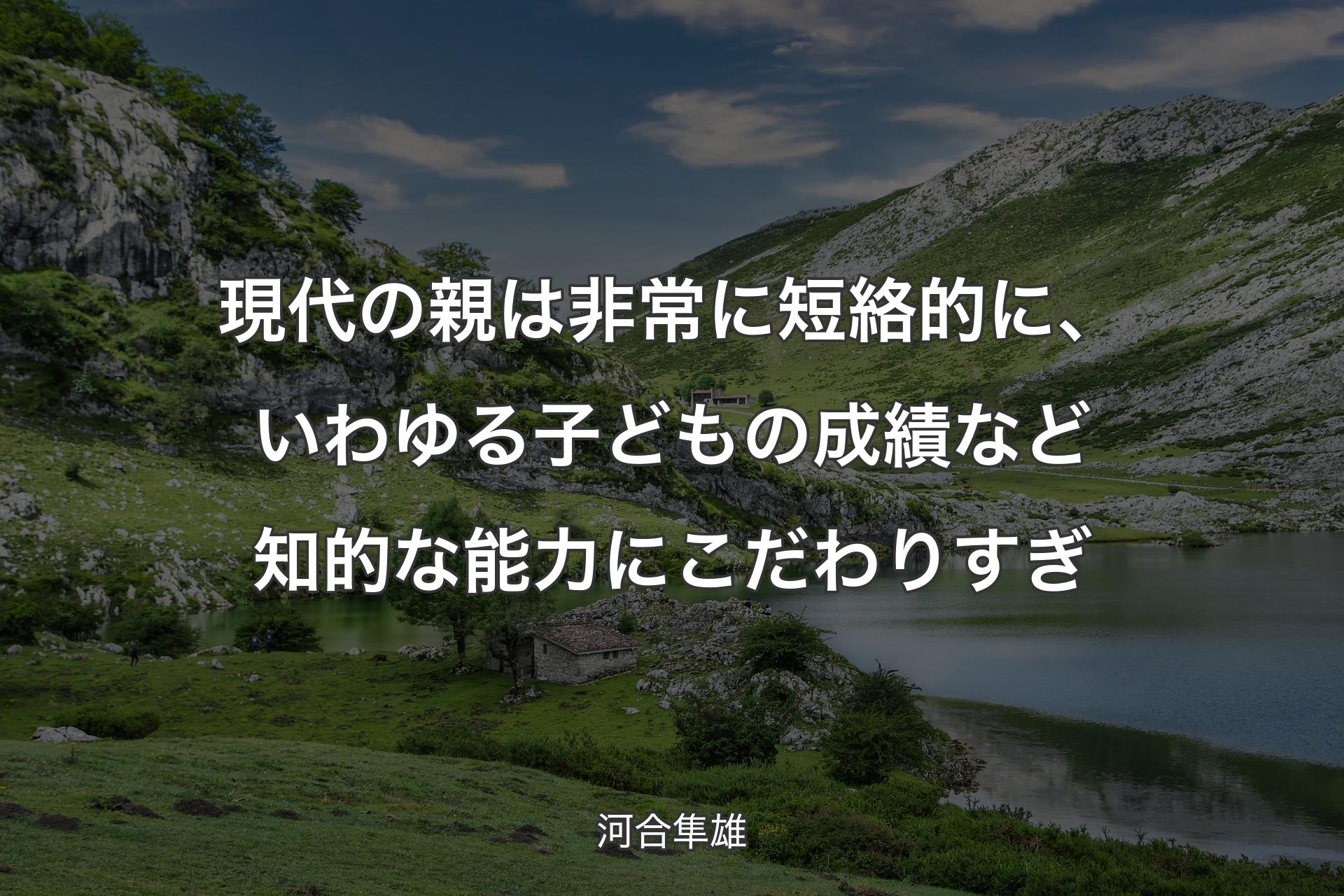 現代の親は非常に短絡的に、いわゆる子どもの成績など知的な能力にこだわりすぎ - 河合隼雄