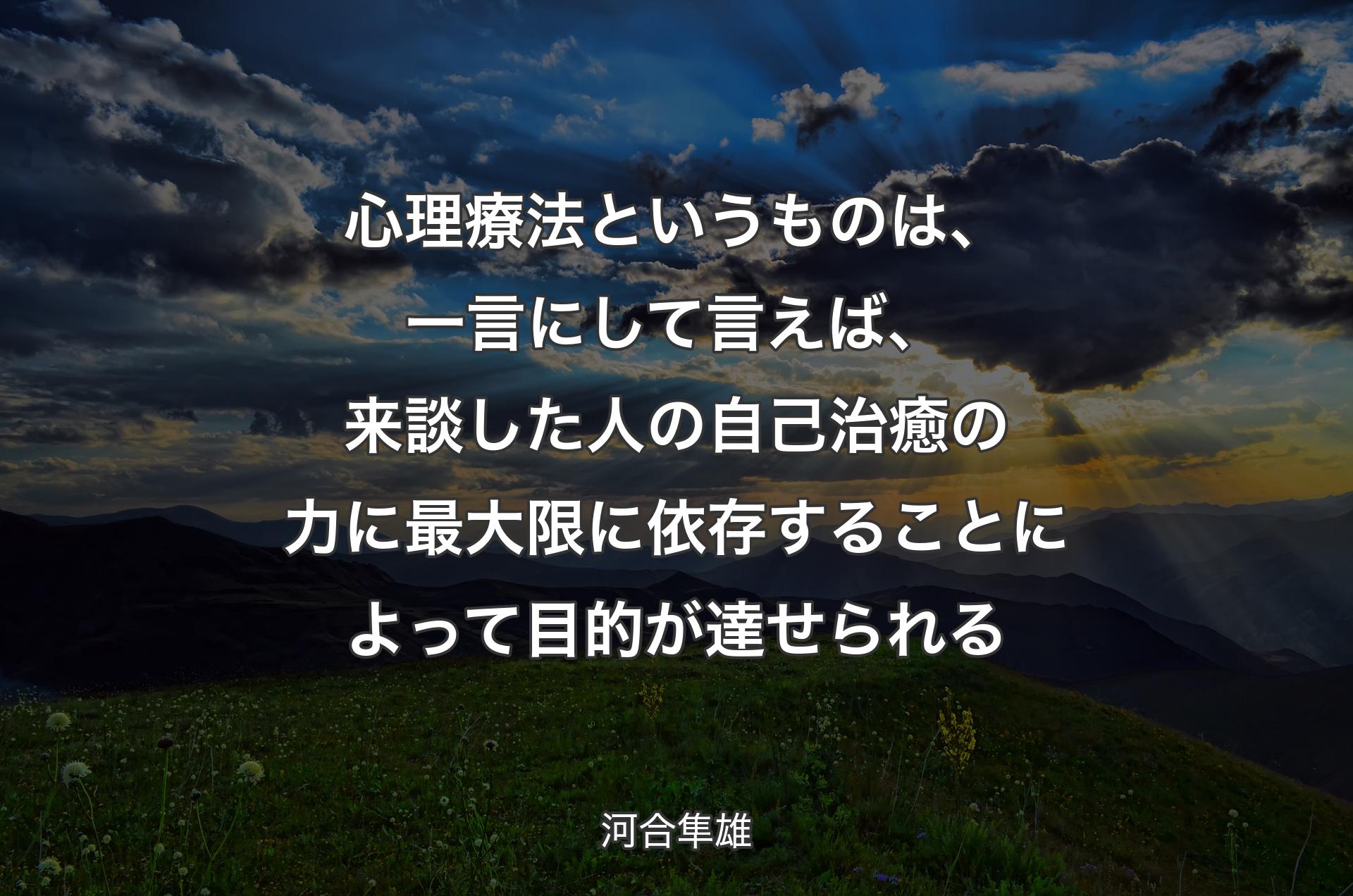 心理療法というものは、一言にして言えば、来談した人の自己治癒の力に最大限に依存することによって目的が達せられる - 河合隼雄