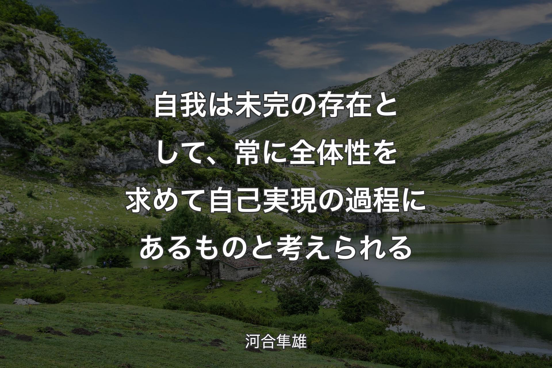 自我は未完の存在として、常に全体性を求めて自己実現の過程にあるものと考えられる - 河合隼雄