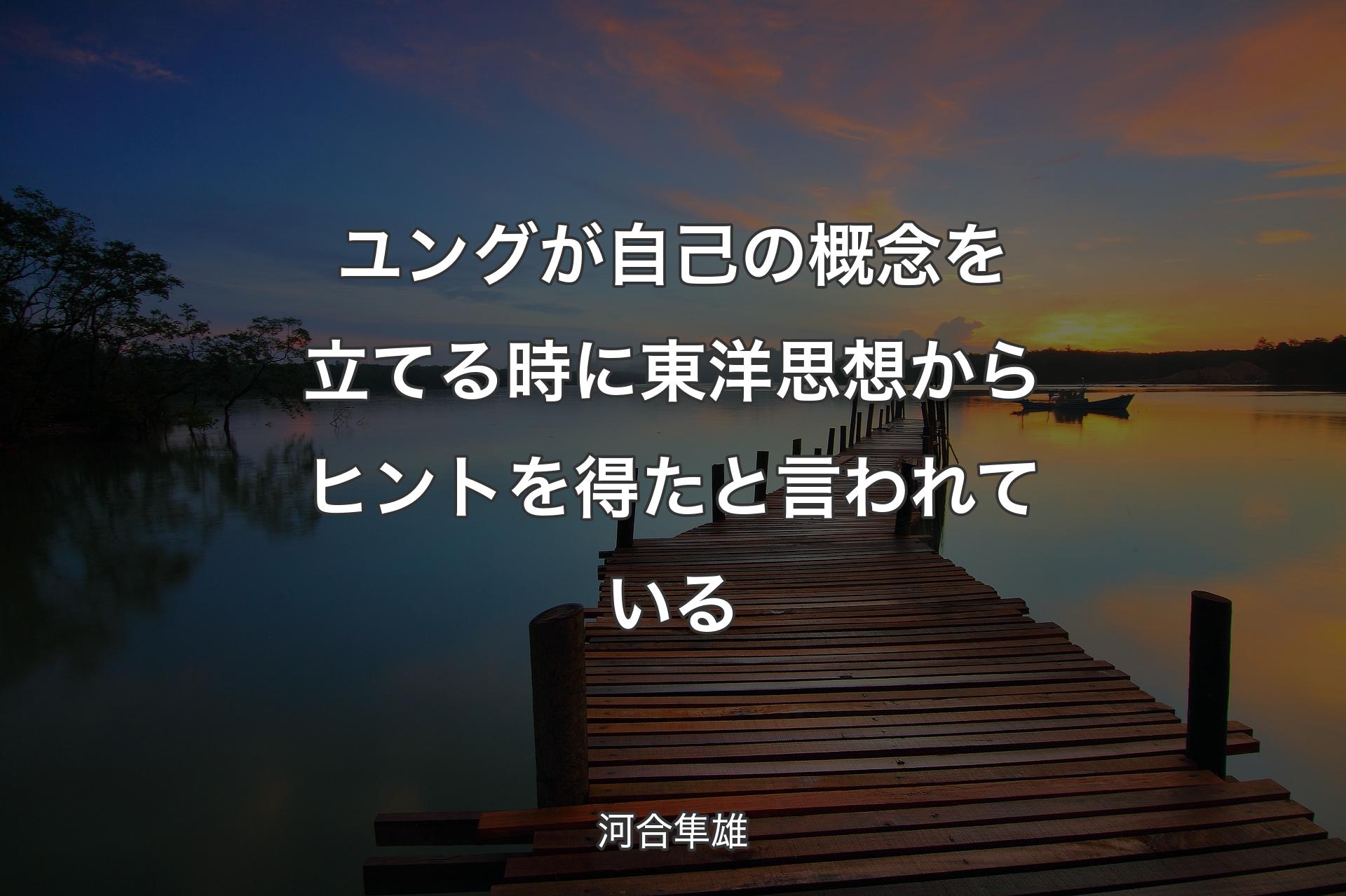 ユングが自己の概念を立てる時に東洋思想からヒントを得たと言われている - 河合隼雄