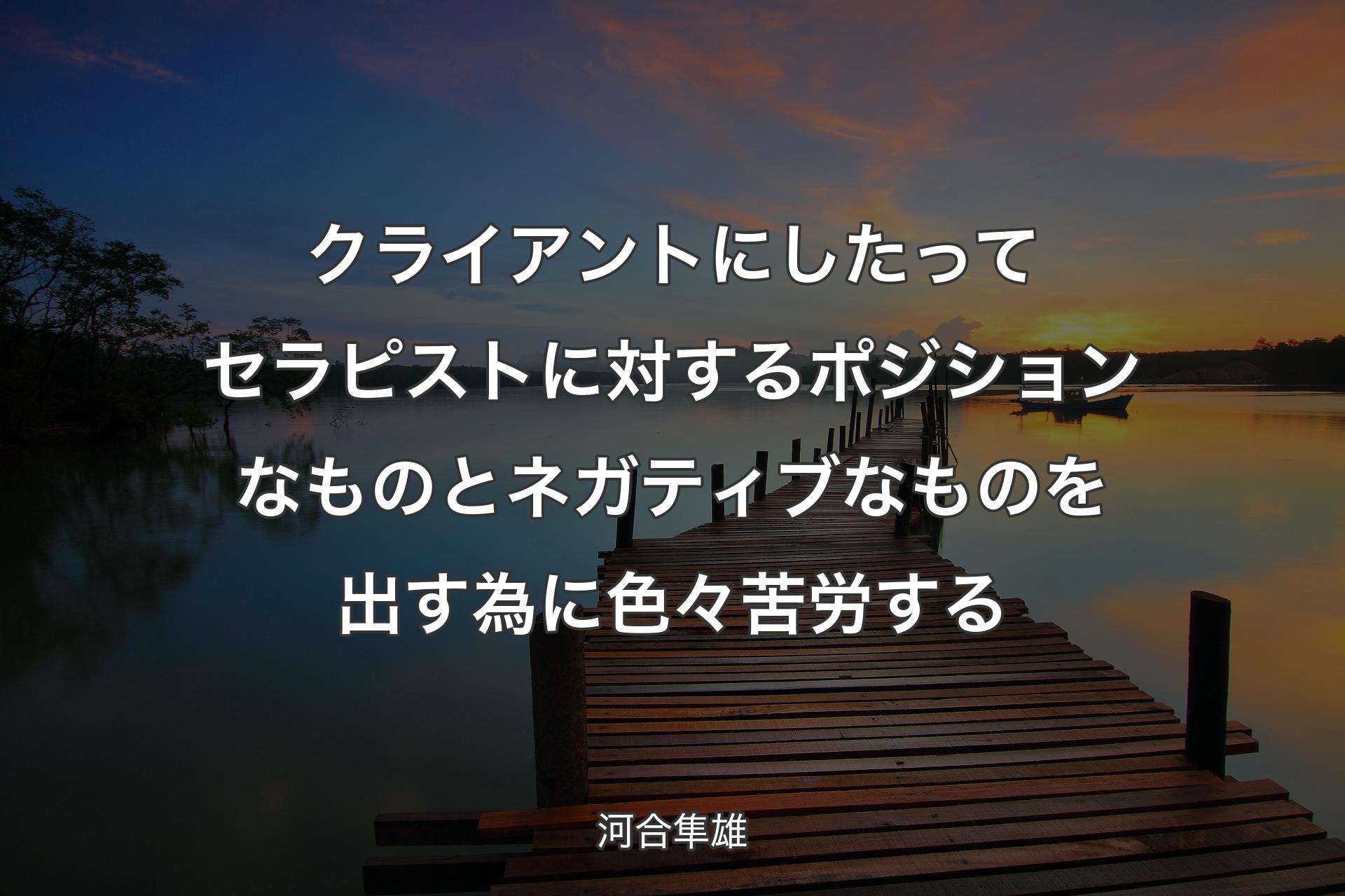 クライアントにしたってセラピストに対するポジションなものとネガティブなものを出す為に色々苦労する - 河合隼雄