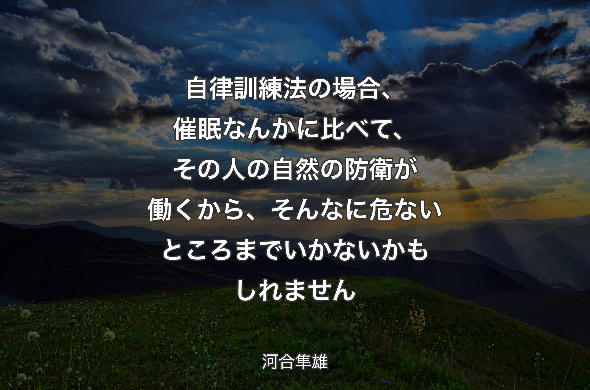 自律訓練法の場合、催眠なんかに比べて、その人の自然の防衛が働くから、そんなに危ないところまでいかないかもしれません - 河合隼雄