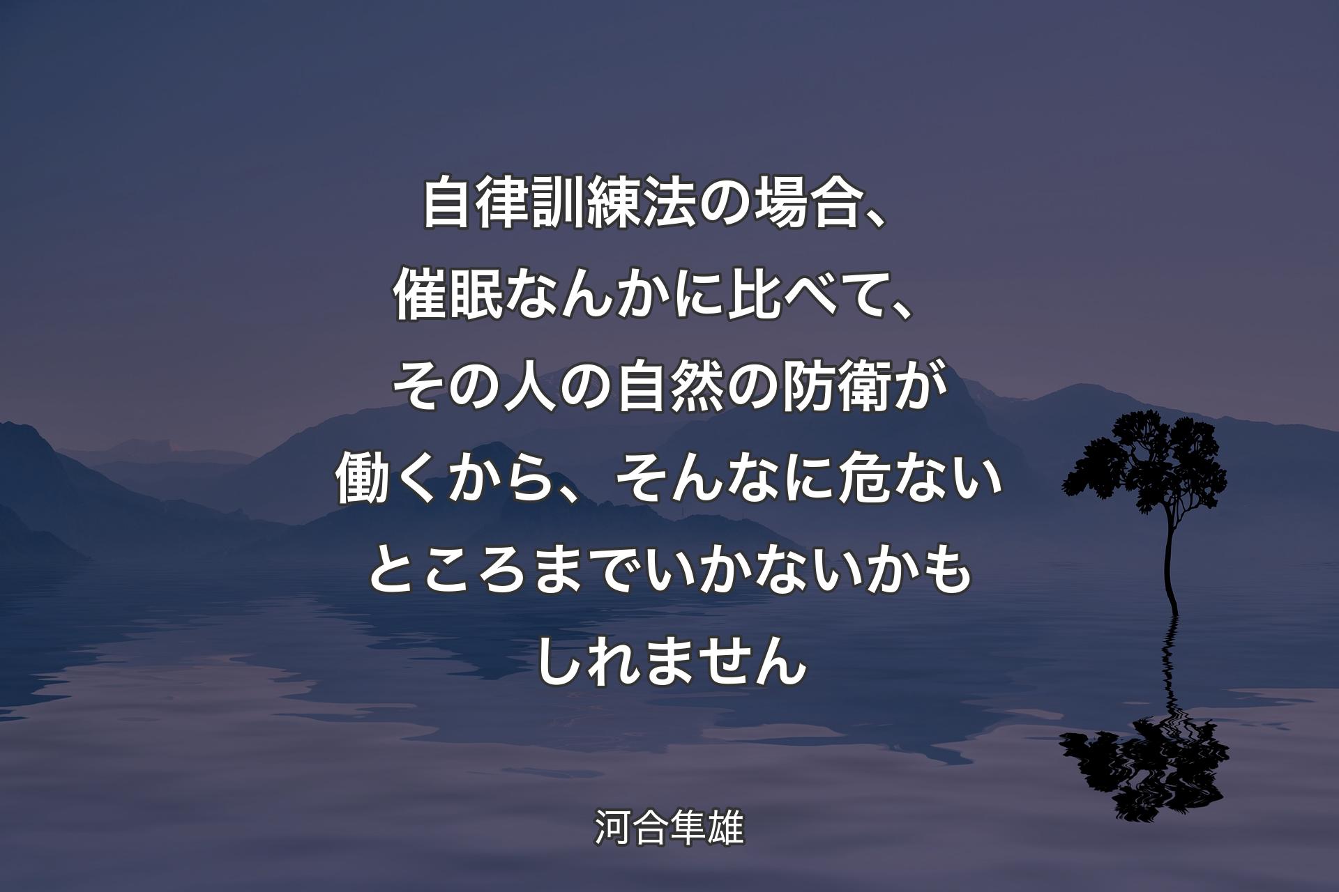 【背景4】自律訓練法の場合、催眠なんかに比べて、その人の自然の防衛が働くから、そんなに危ないところまでいかないかもしれません - 河合隼雄