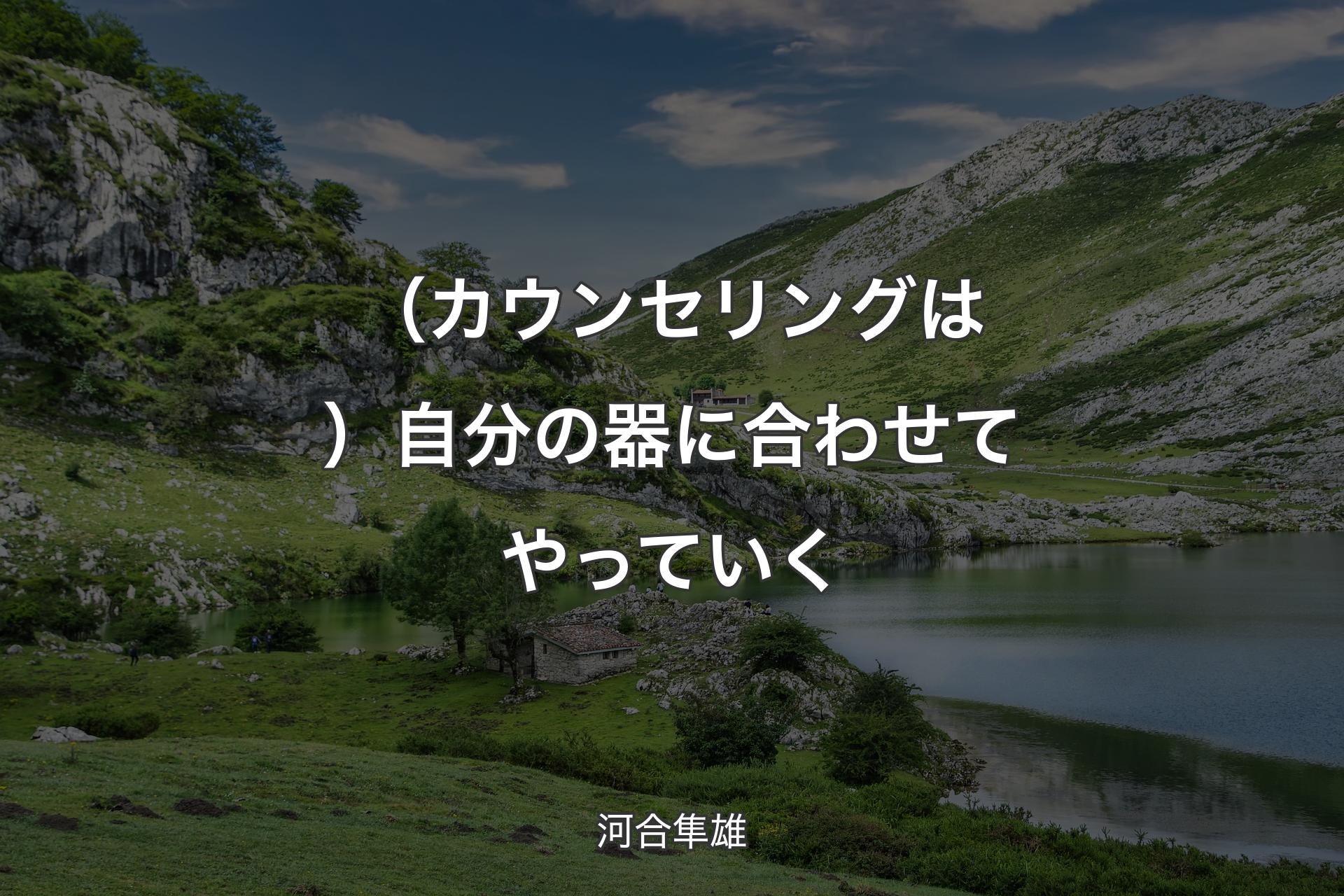 （カウンセリングは）自分の器に合わせてやっていく - 河合隼雄