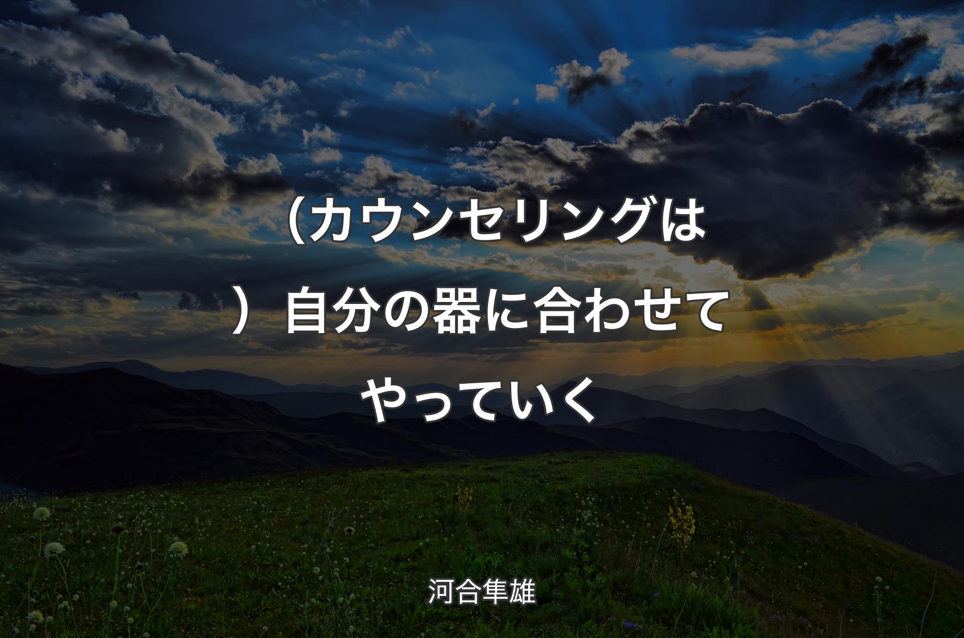 （カウンセリングは）自分の器に合わせてやっていく - 河合隼雄