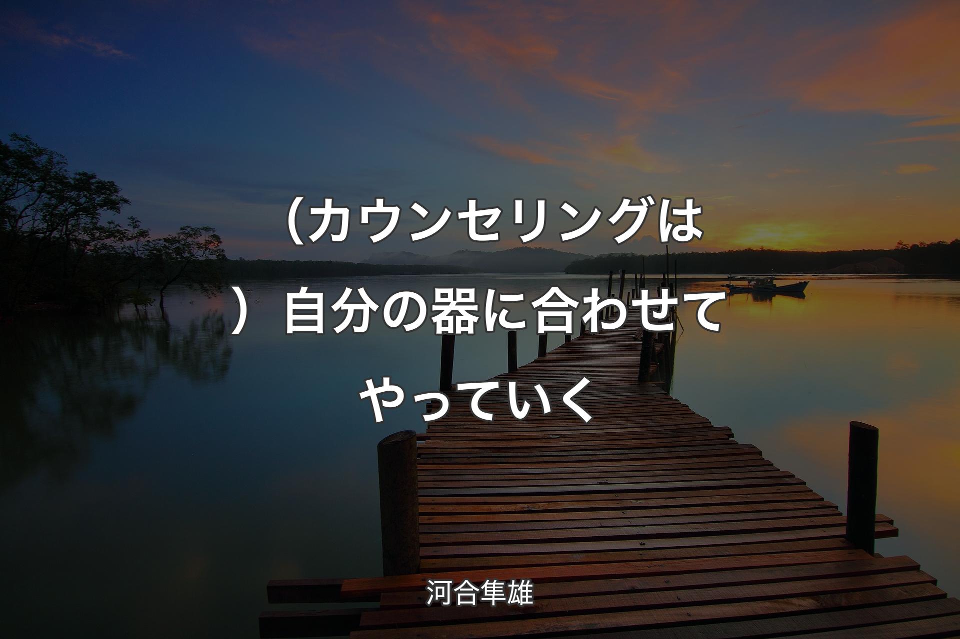 【背景3】（カウンセリングは）自分の器に合わせてやっていく - 河合隼雄