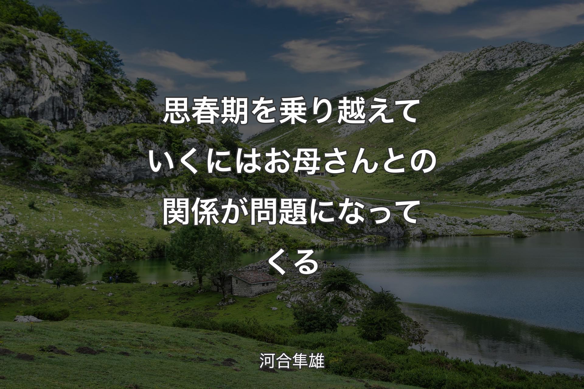 【背景1】思春期を乗り越えていくにはお母さんとの関係が問題になってくる - 河合隼雄