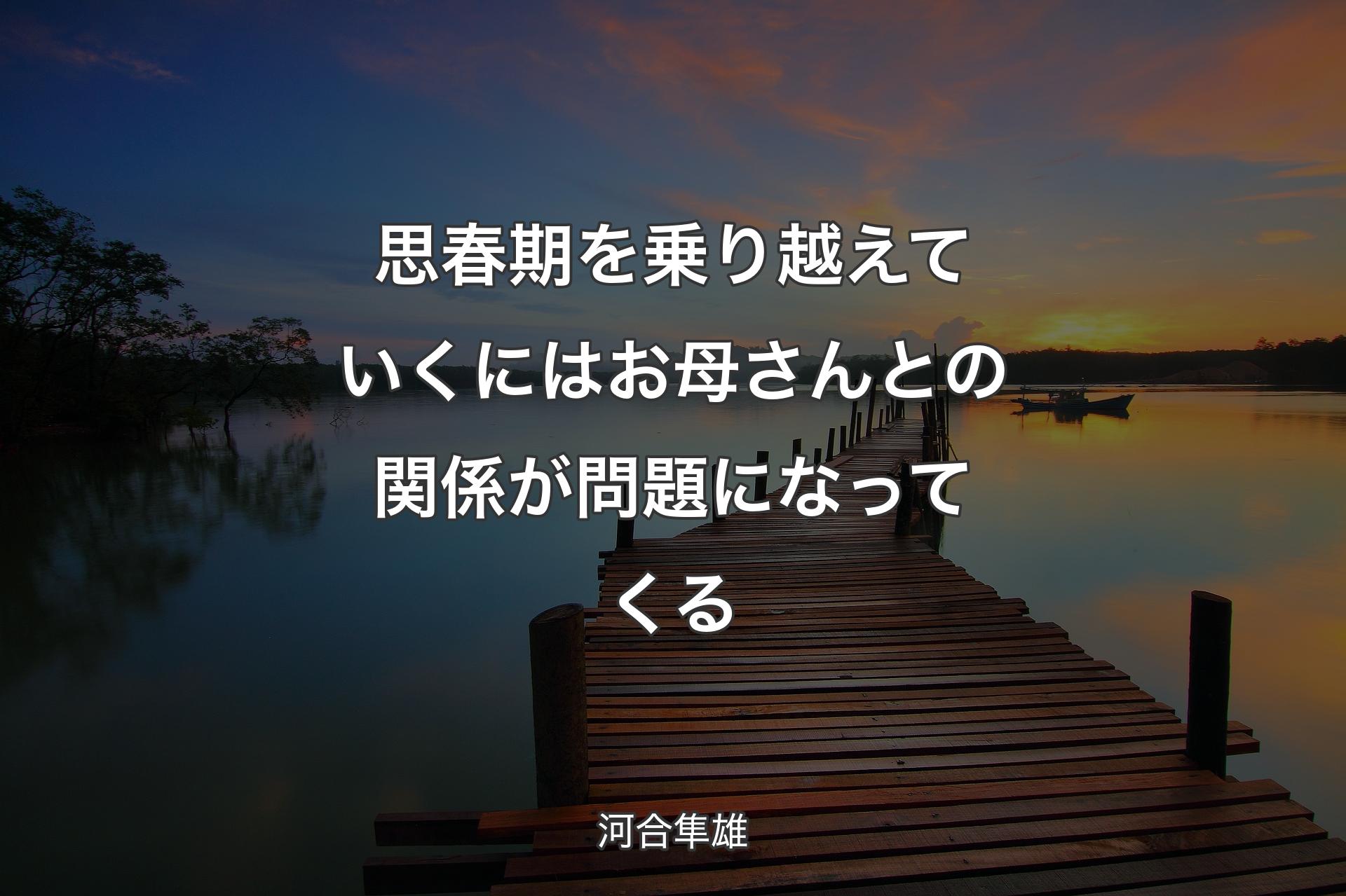 思春期を乗り越えていくにはお母さんとの関係が問題になってくる - 河合隼雄