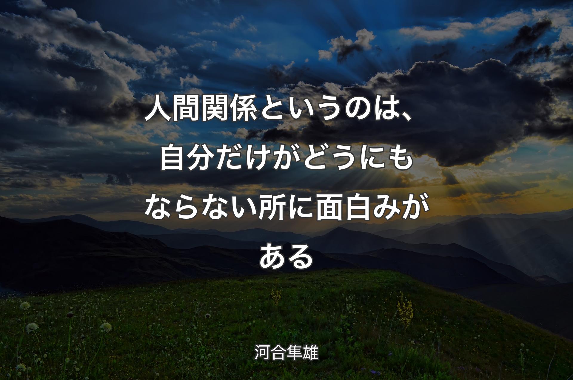 人間関係というのは、自分だけがどうにもならない所に面白みが�ある - 河合隼雄