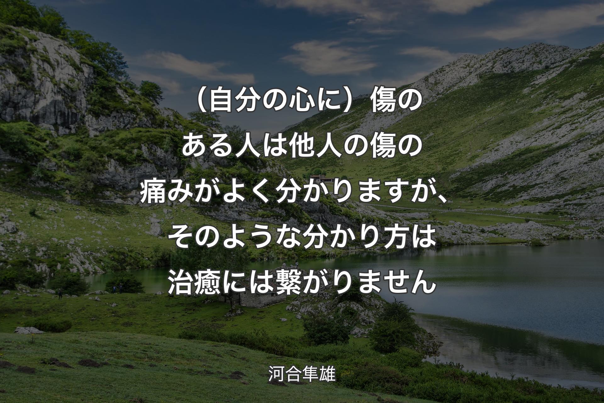 【背景1】（自分の心に）傷のある人は他人の傷の痛みがよく分かりますが、そのような分かり方は治癒には繋がりません - 河合隼雄