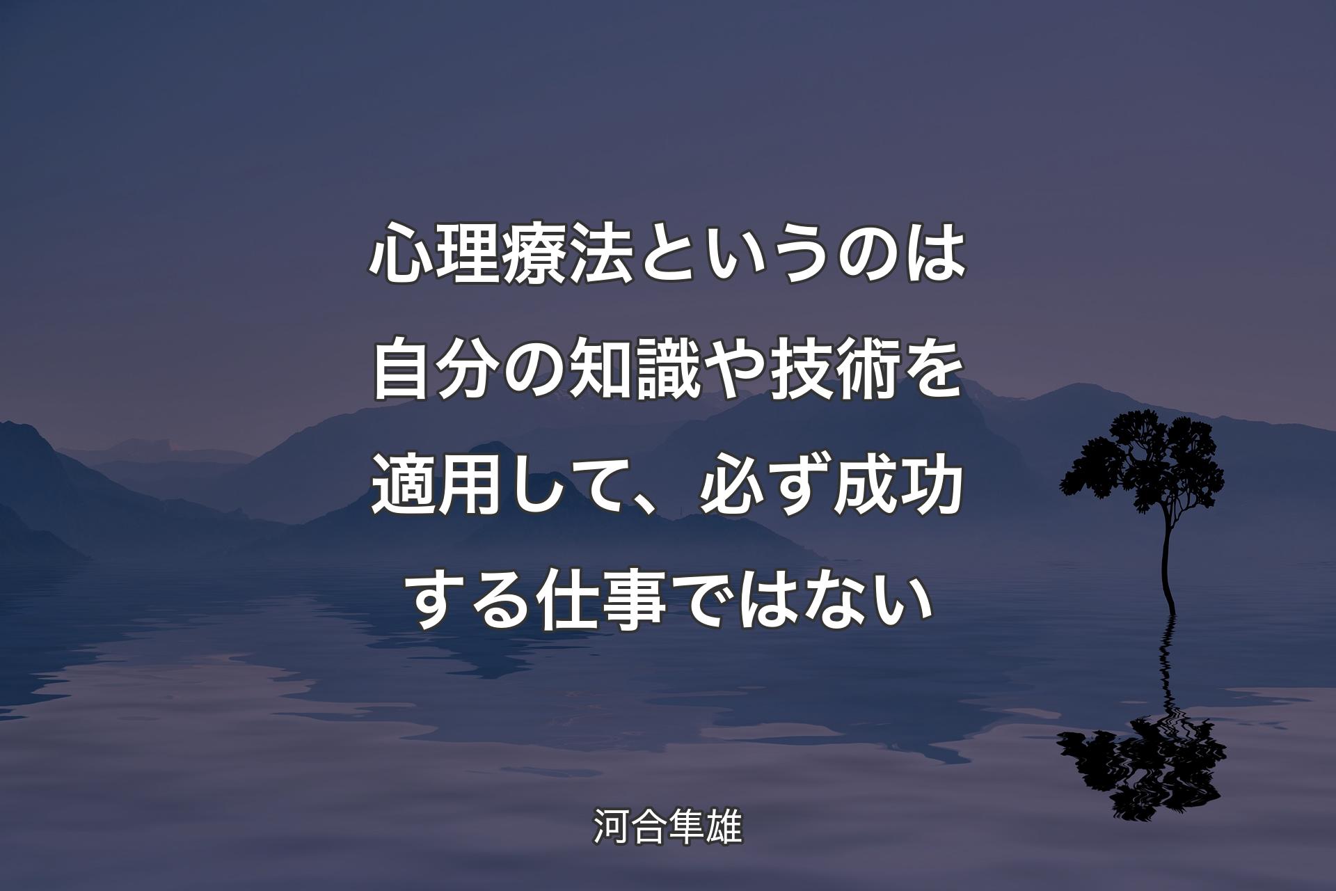 【背景4】心理療法というのは自分の知識や技術を適用して、必ず成功する仕事ではない - 河合隼雄