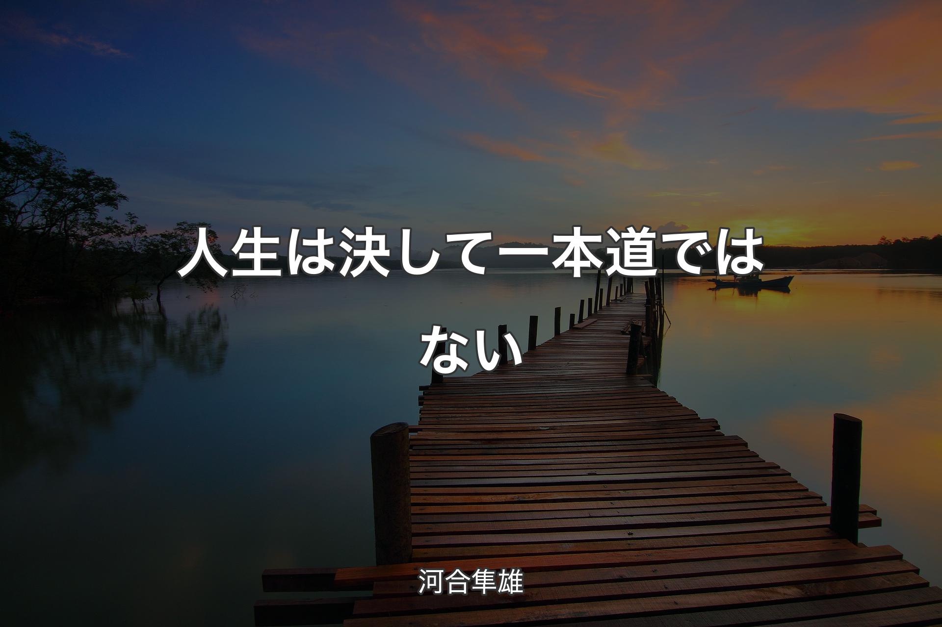 【背景3】人生は決して一本道ではない - 河合隼雄