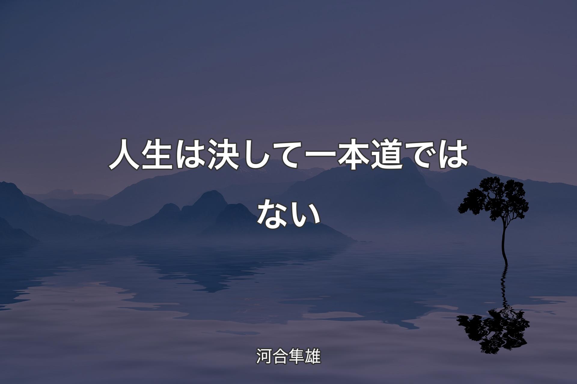 【背景4】人生は決して一本道ではない - 河合隼雄