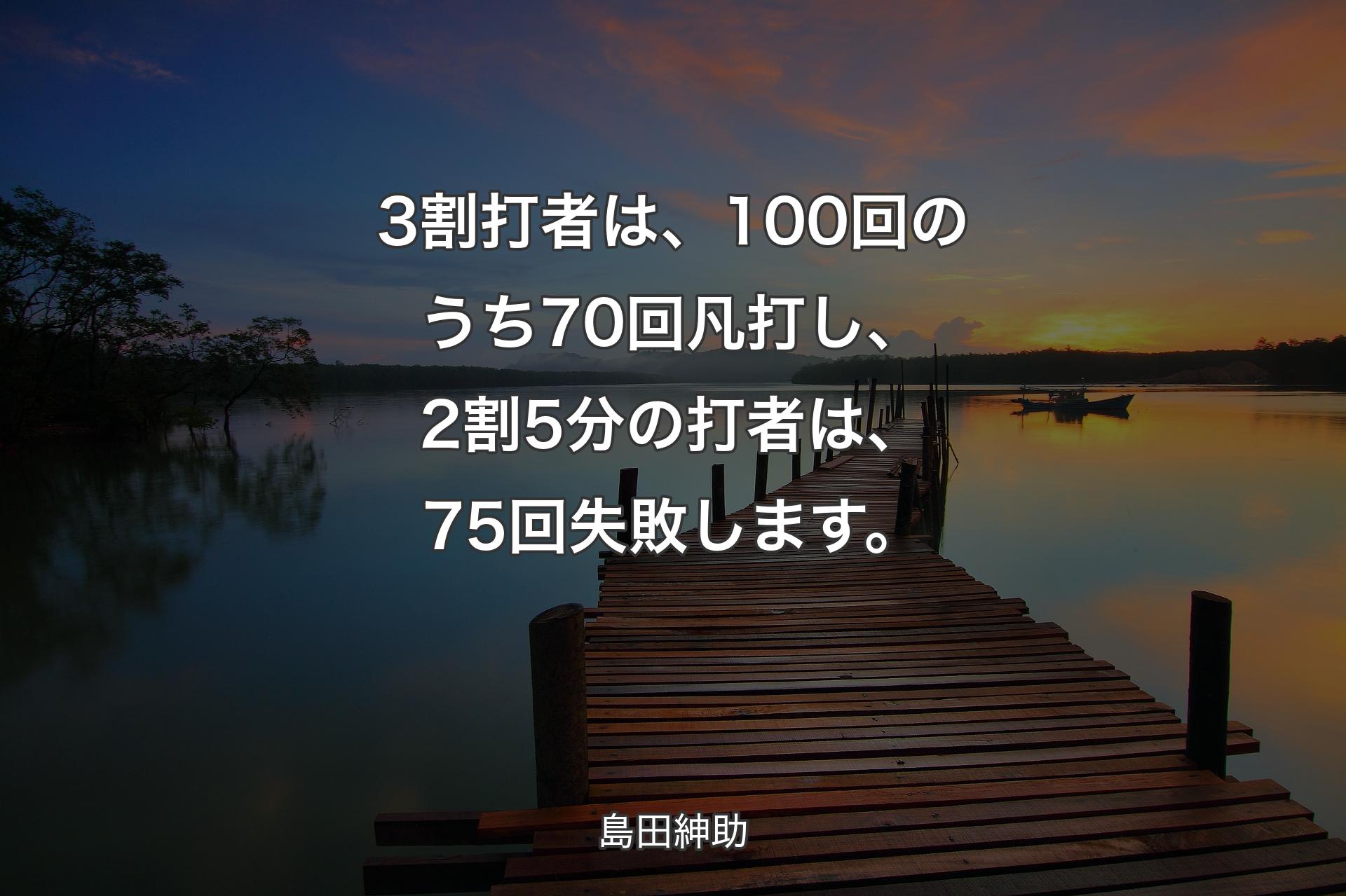 【背景3】3割打者は、100回のうち70回凡打し、2割5分の打者は、75回失敗します。 - 島田紳助