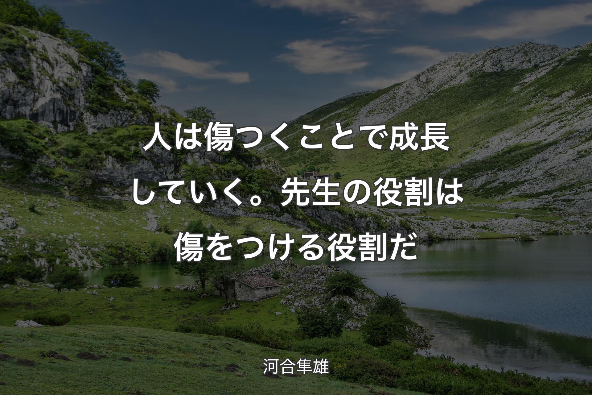 人は傷つくことで成長していく。先生の役割は傷をつける役割だ - 河合隼雄