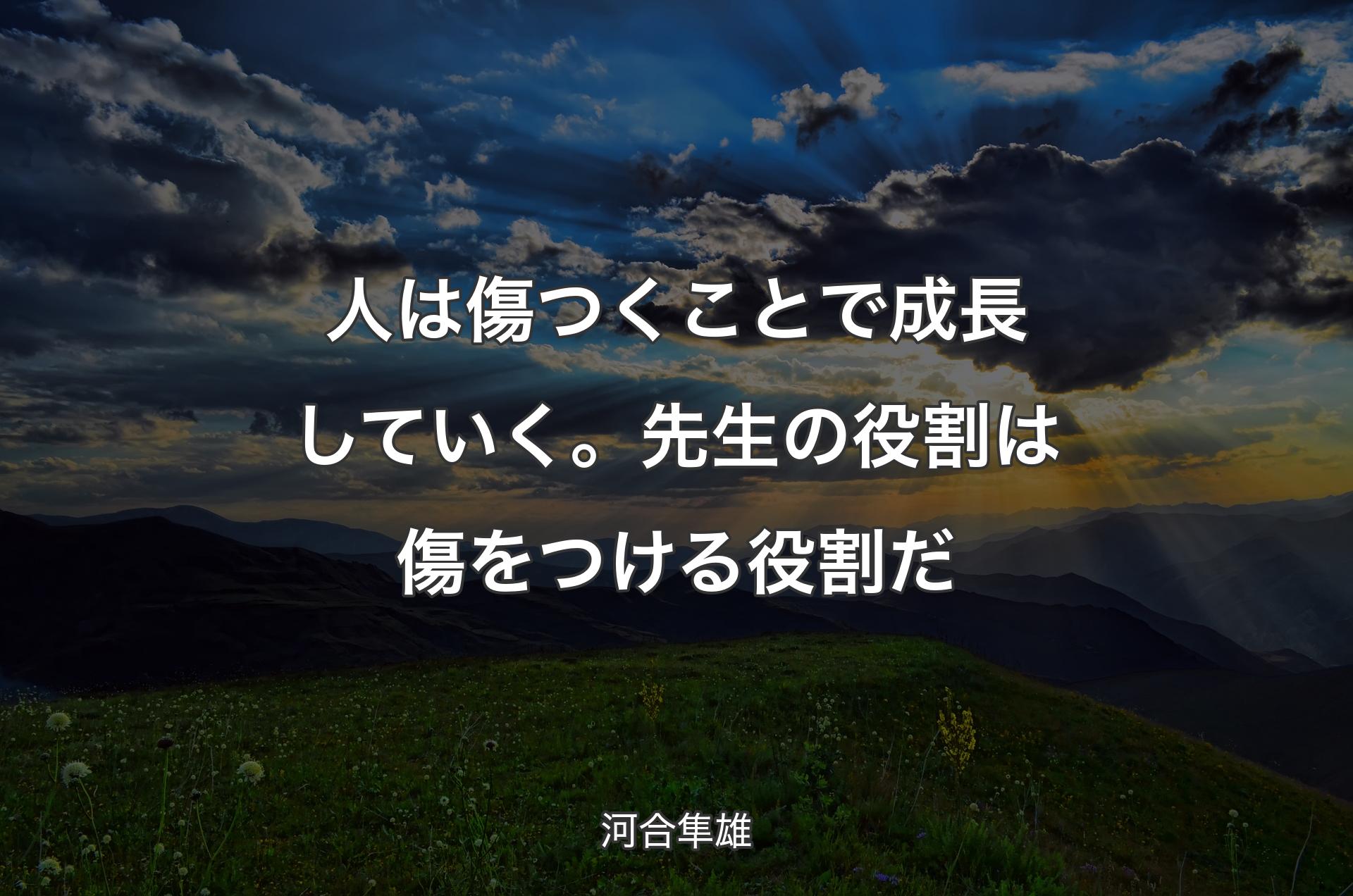 人は傷つくことで成長していく。先生の役割は傷をつける役割だ - 河合隼雄