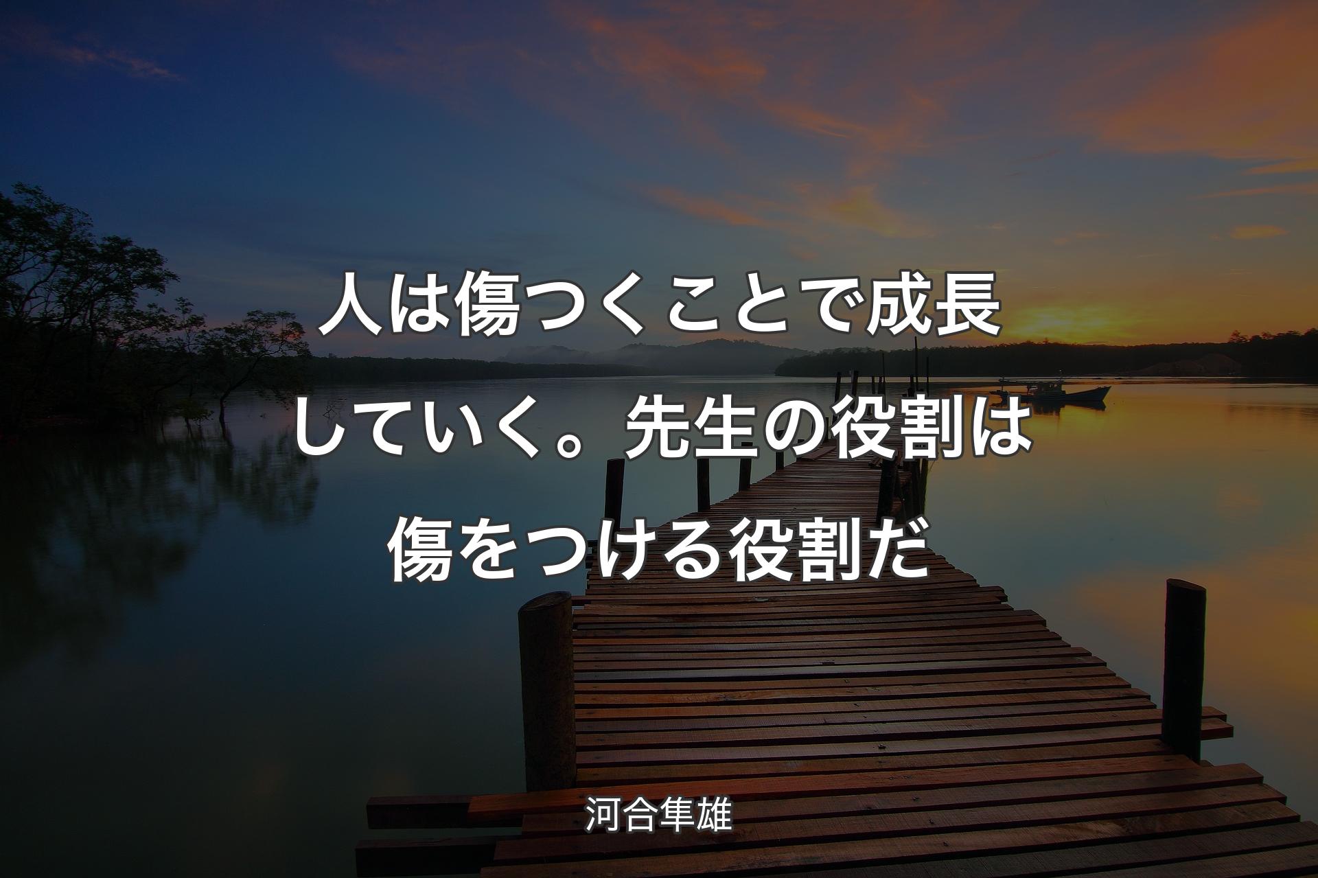 【背景3】人は傷つくことで成長していく。先生の役割は傷をつける役割だ - 河合隼雄