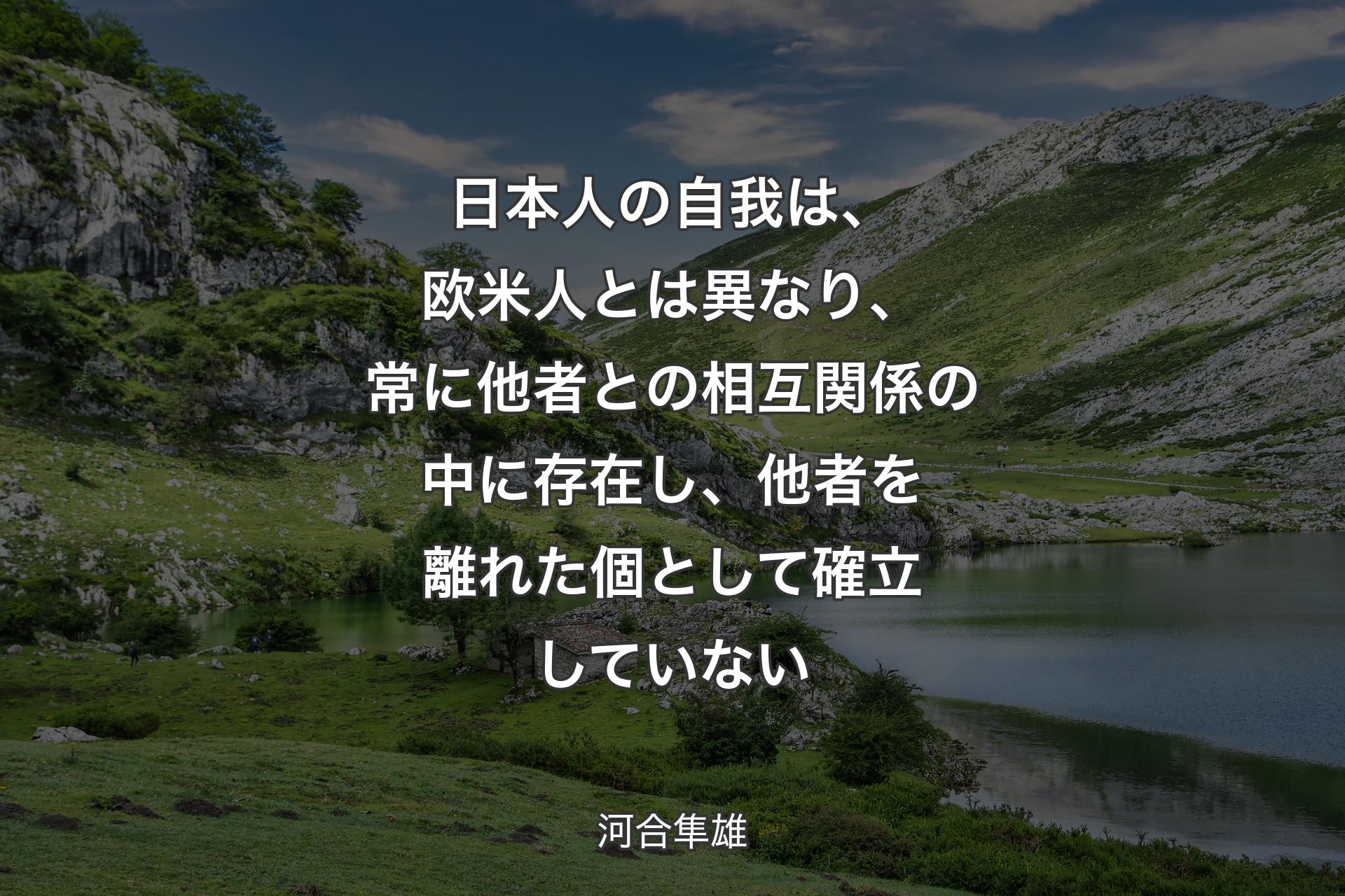 【背景1】日本人の自我は、欧米人とは異なり、常に他者との相互関係の中に存在し、他者を離れた個として確立していない - 河合隼雄