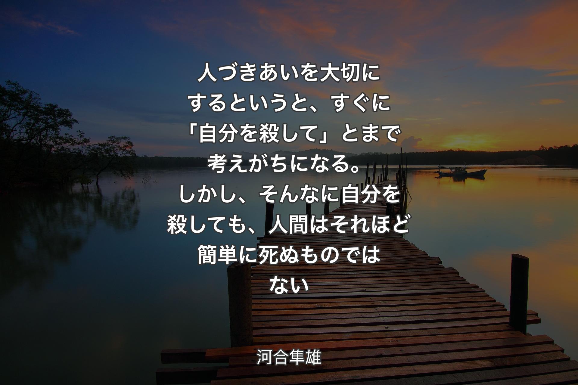 人づきあいを大切にするというと、すぐに「自分を殺して」とまで考えがちになる。しかし、そんなに自分を殺しても、人間はそれほど簡単に死ぬものではない - 河合隼雄