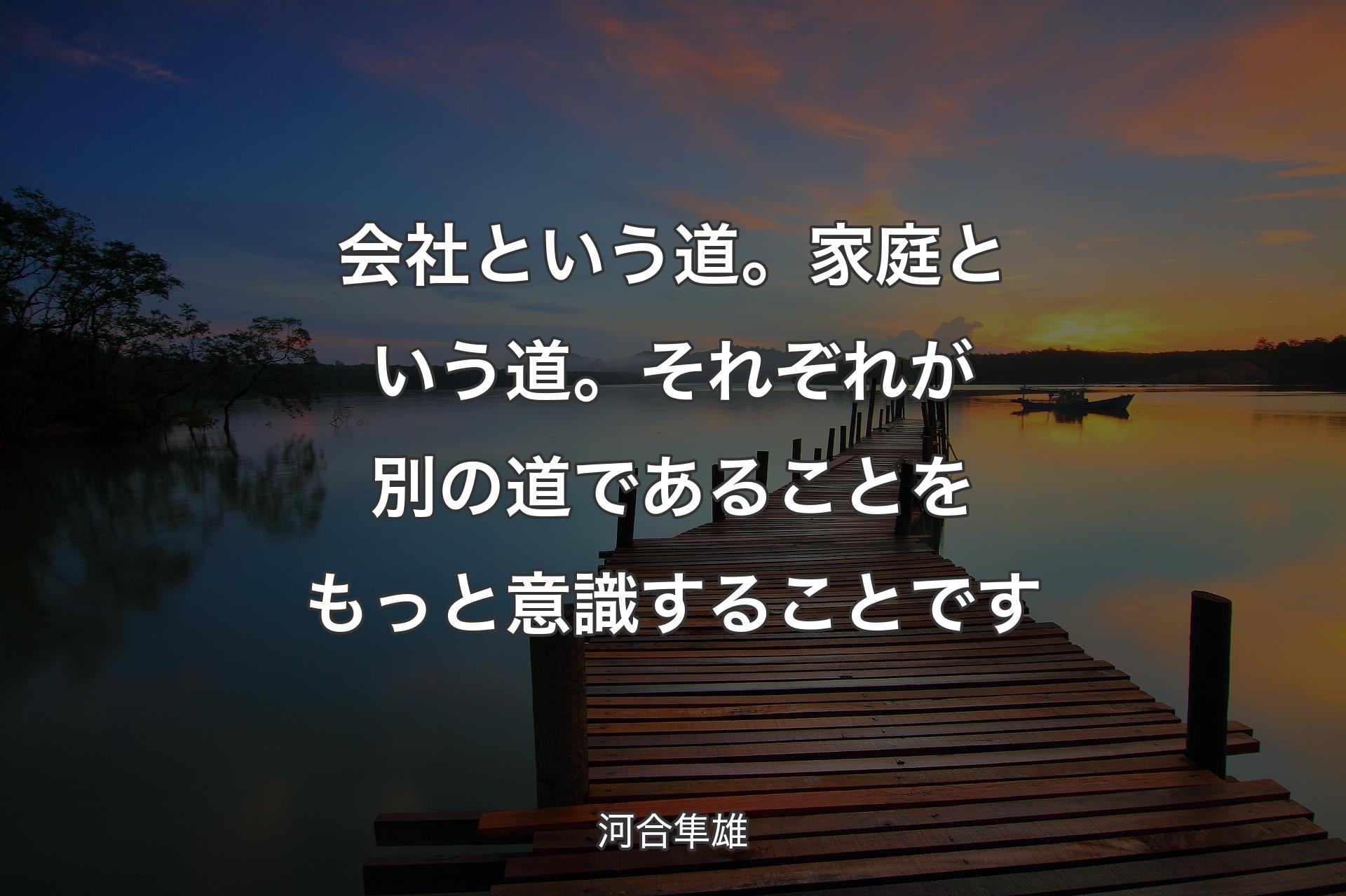 会社という道。家庭という道。それぞれが別の道であることをもっと意識することです - 河合隼雄