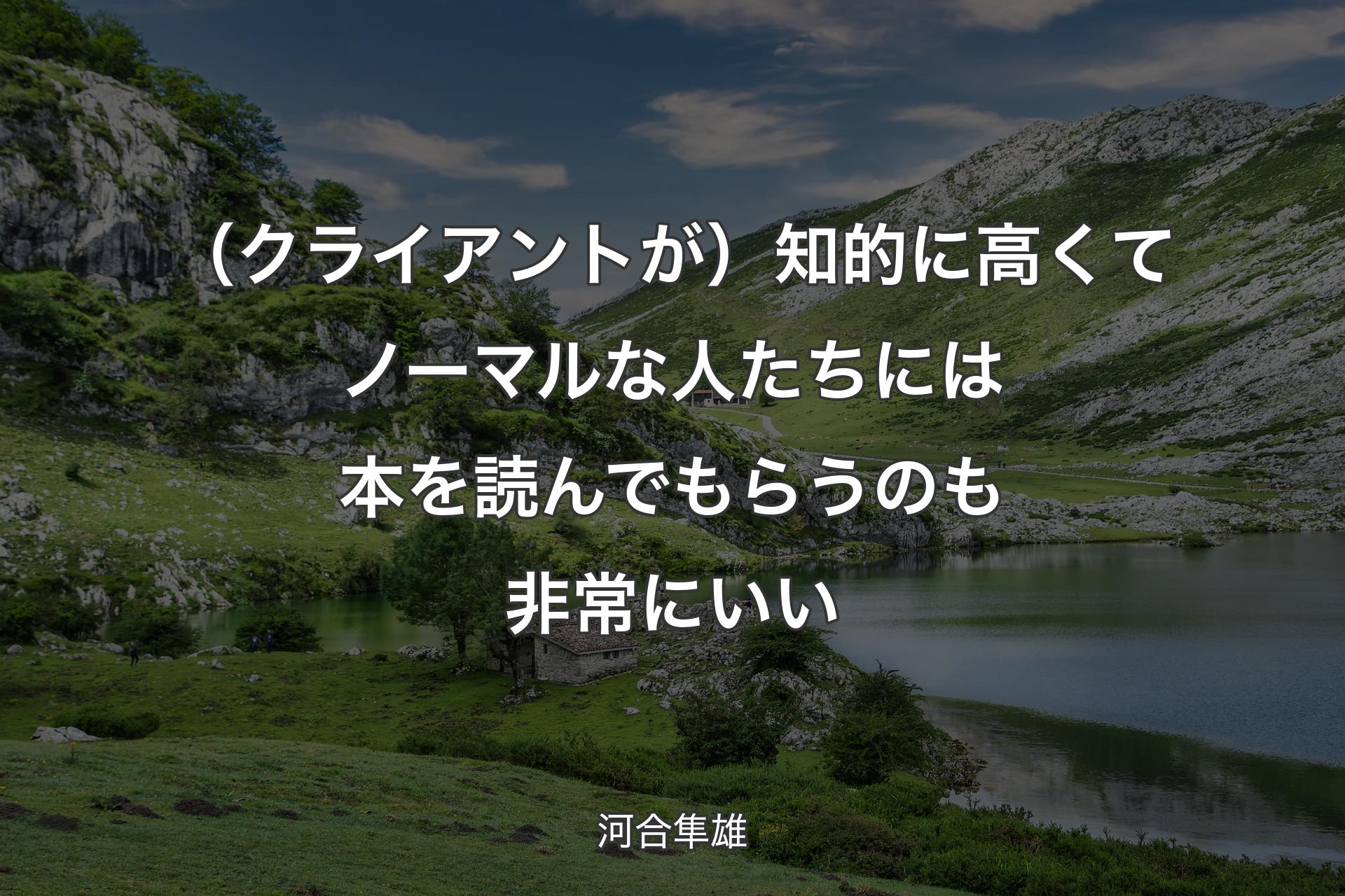 （クライアントが）知的に高くてノーマルな人たちには本を読んでもらうのも非常にいい - 河合隼雄