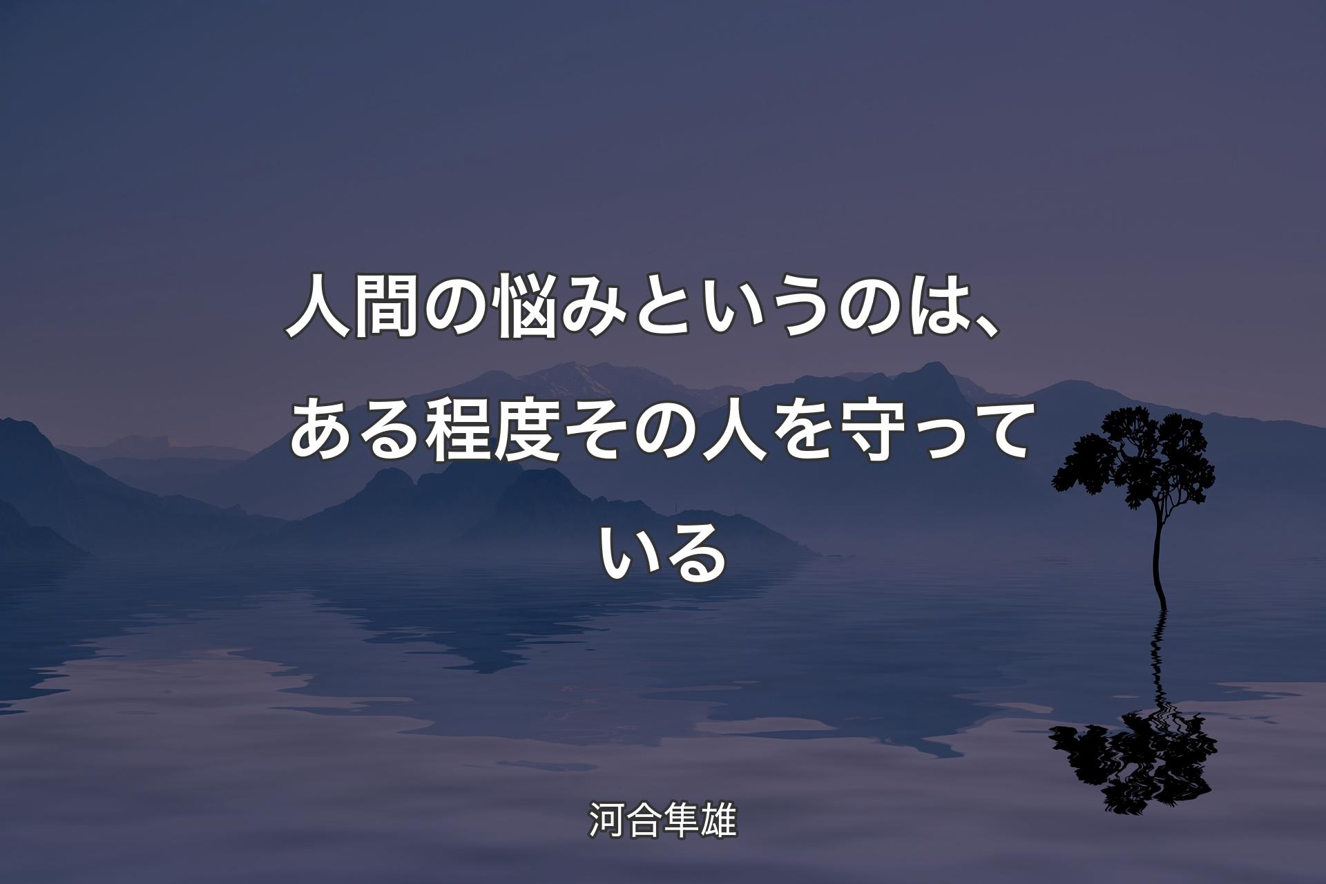 【背景4】人間の悩みというのは、ある程度その人を守っている - 河合隼雄