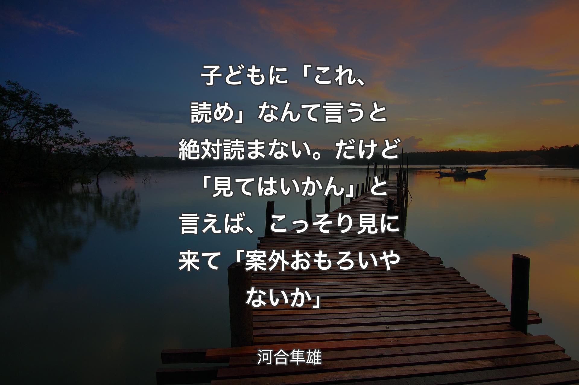 子どもに「これ、読め」なんて言うと絶対読まない。だけど「見てはいかん」と言えば、こっそり見に来て「案外おもろいやないか」 - 河合隼雄