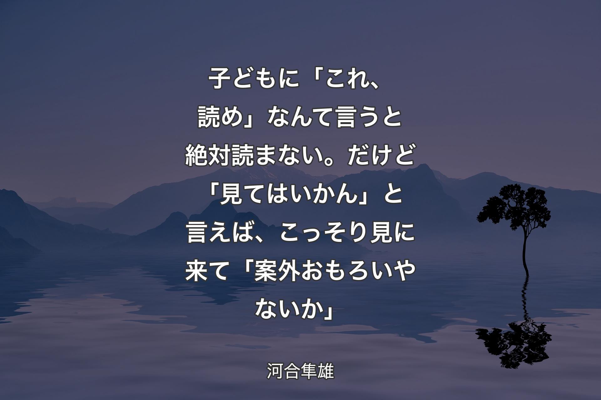 【背景4】子どもに「これ、読め」なんて言うと絶対読まない。だけど「見てはいかん」と言えば、こっそり見に来て「案外おもろいやないか」 - 河合隼雄