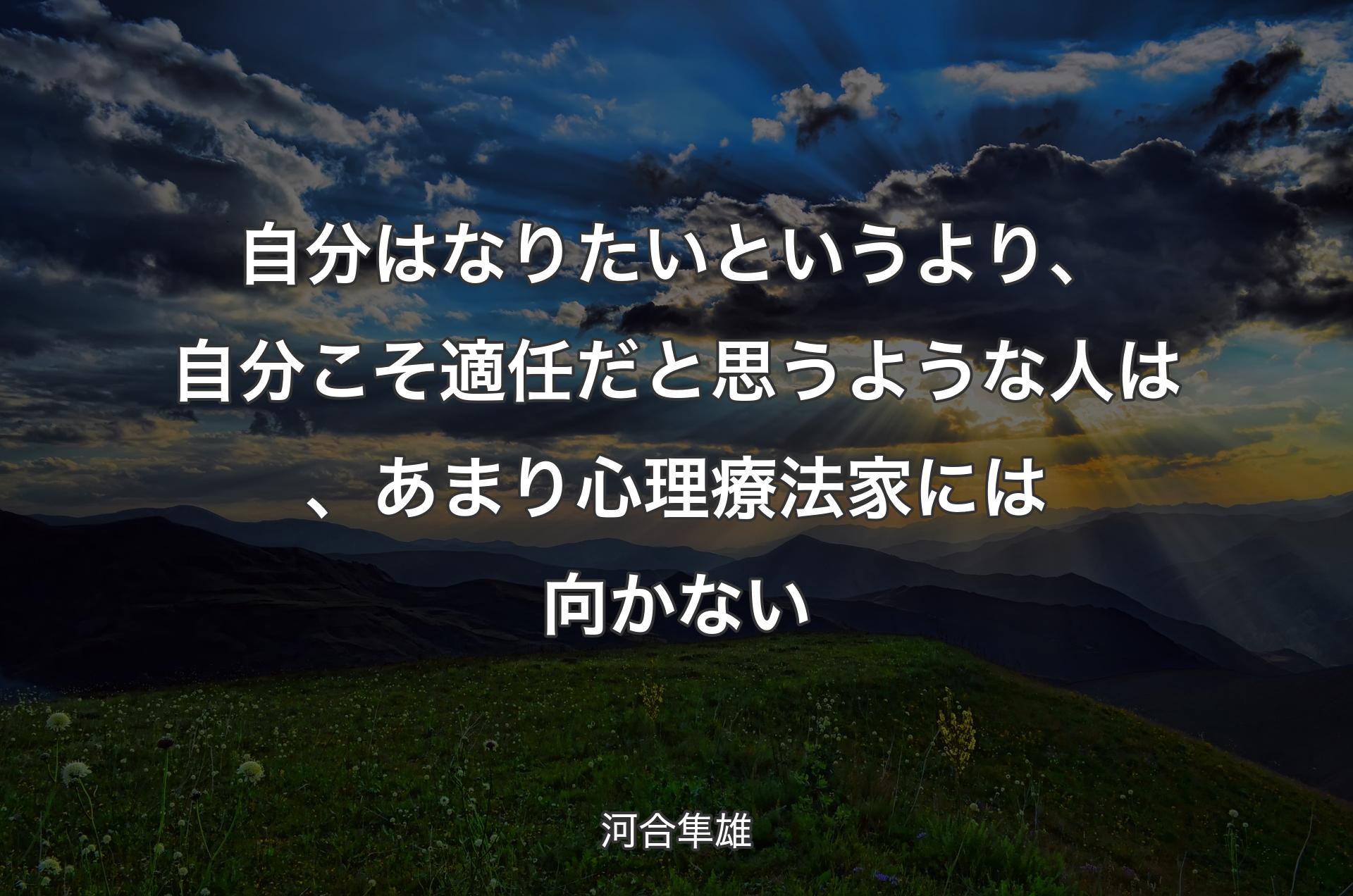 自分はなりたいというより、自分こそ適任だと思うような人は、あまり心理療法家には向かない - 河合隼雄