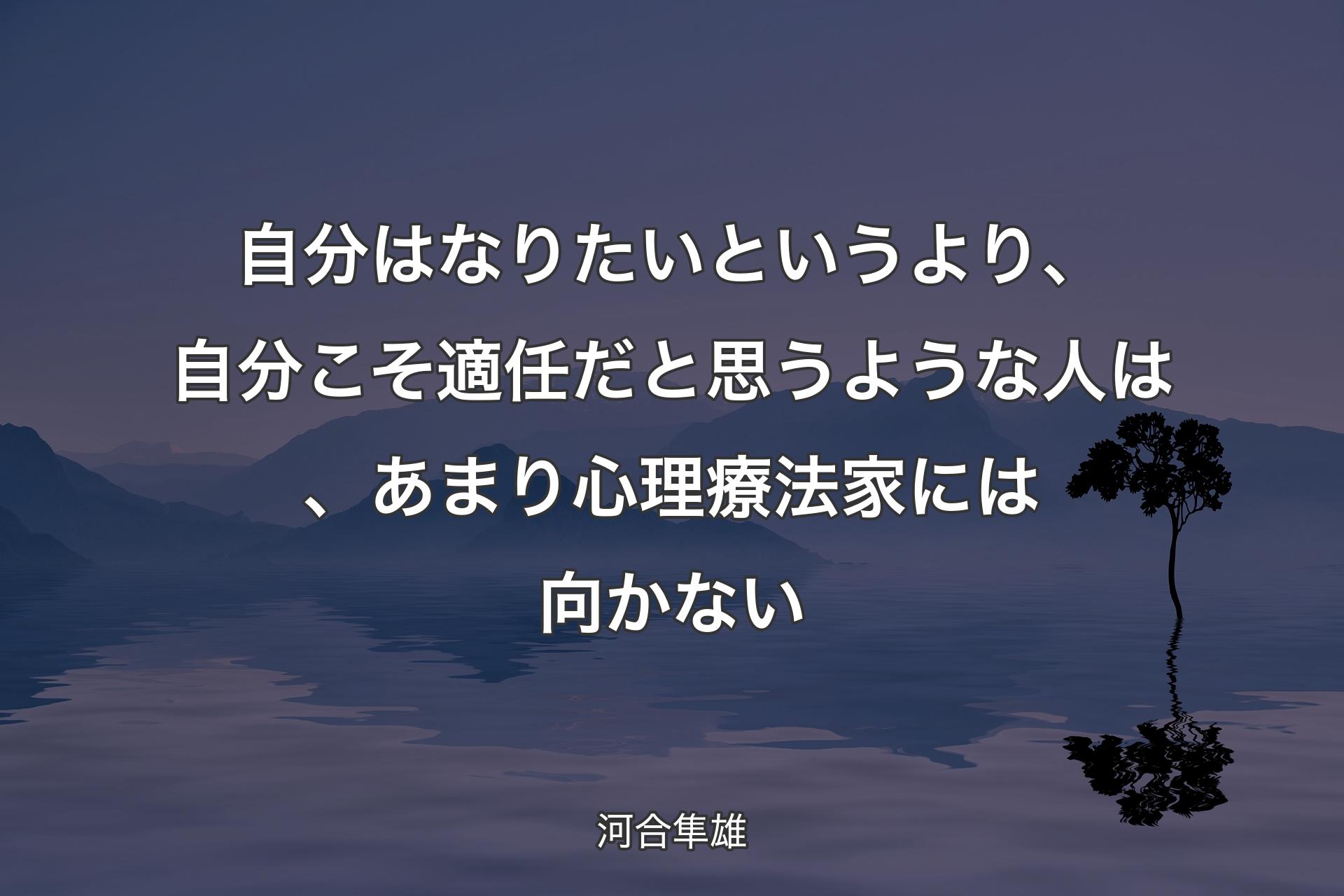 自分はなりたいというより、自分こそ適任だと思うような人は、あまり心理療法家には向かない - 河合隼雄