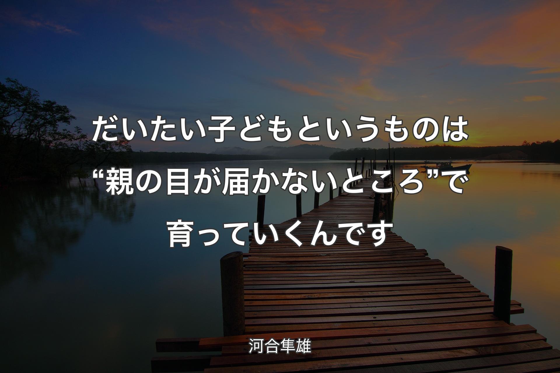 【背景3】だいたい子どもというものは“親の目が届かないところ”で育っていくんです - 河合隼雄