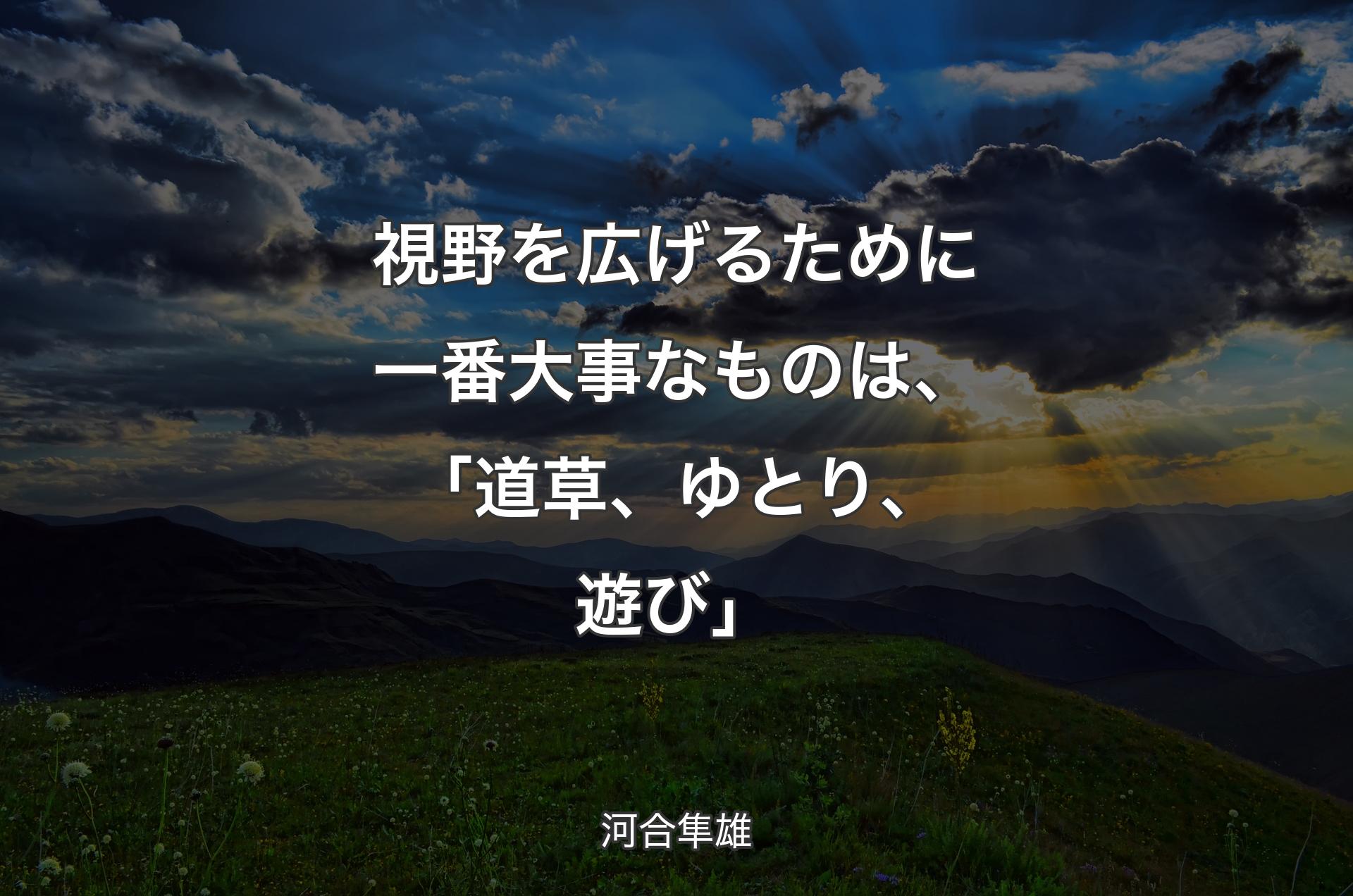 視野を広げるために一番大事なものは、「道草、ゆとり、遊び」 - 河合隼雄