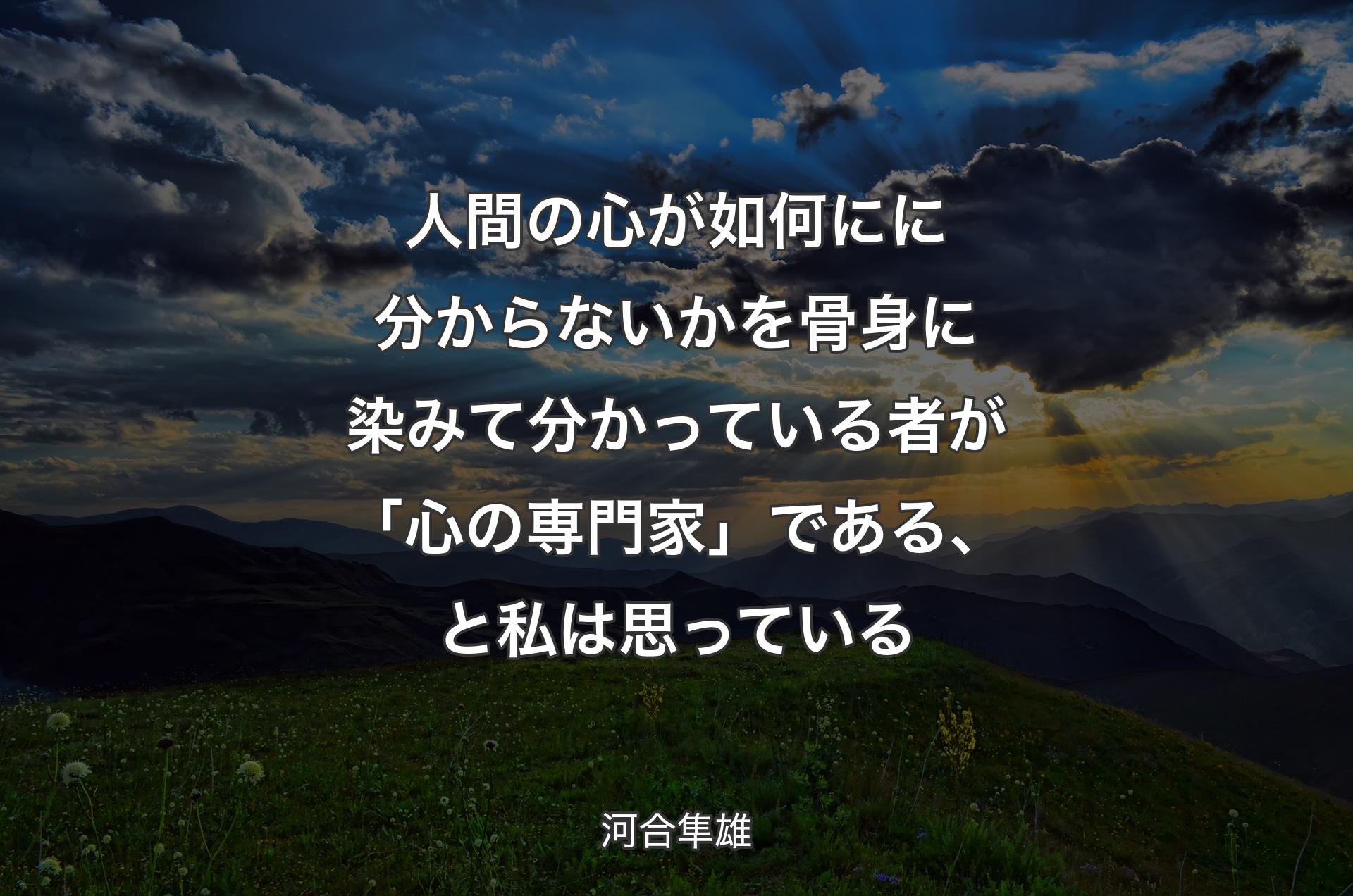 人間の心が如何にに分からないかを骨身に染みて分かっている者が「心の専門家」である、と私は思っている - 河合隼雄