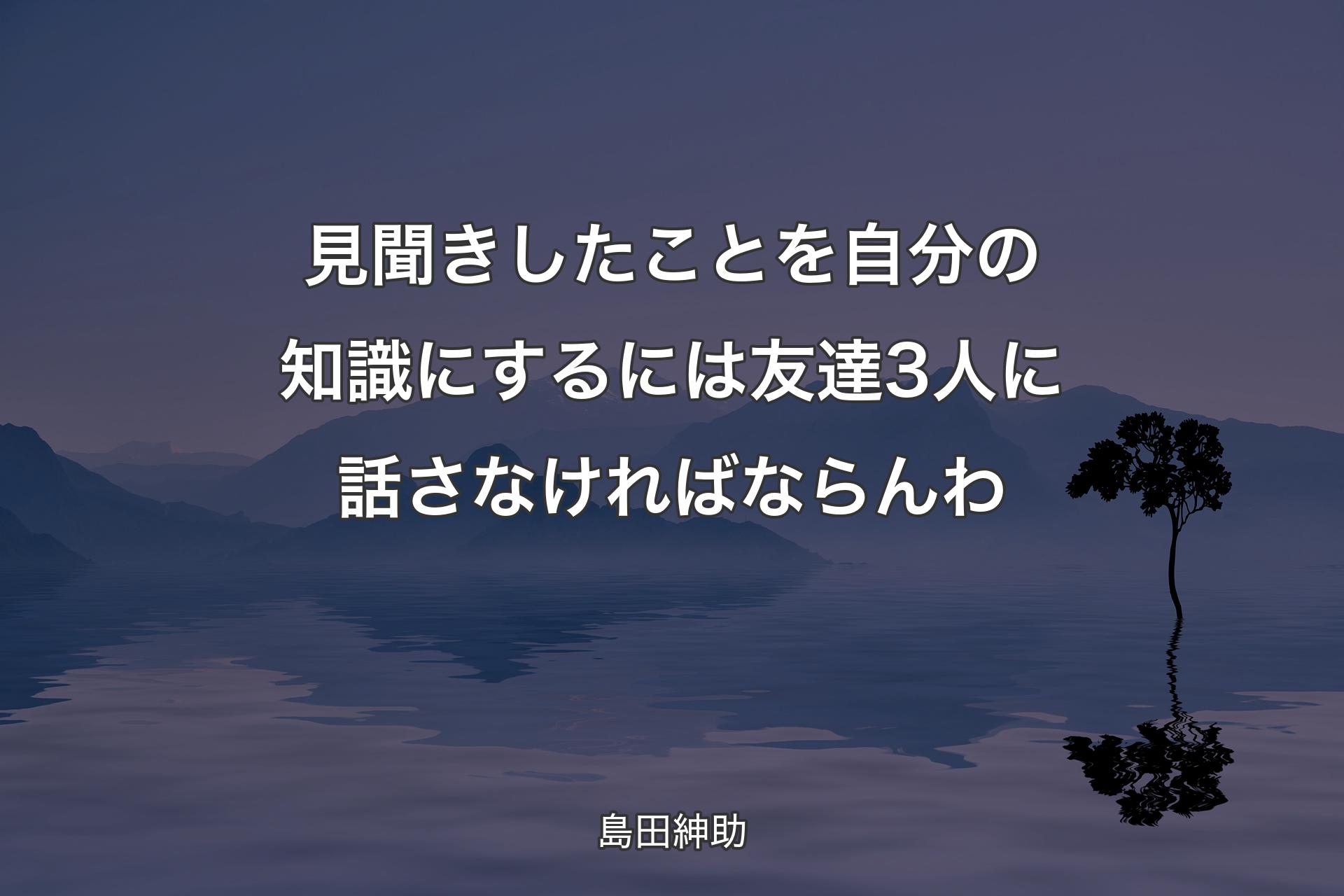 【背景4】見聞きしたことを自分の知識にするには友達3人に話さなければならんわ - 島田紳助