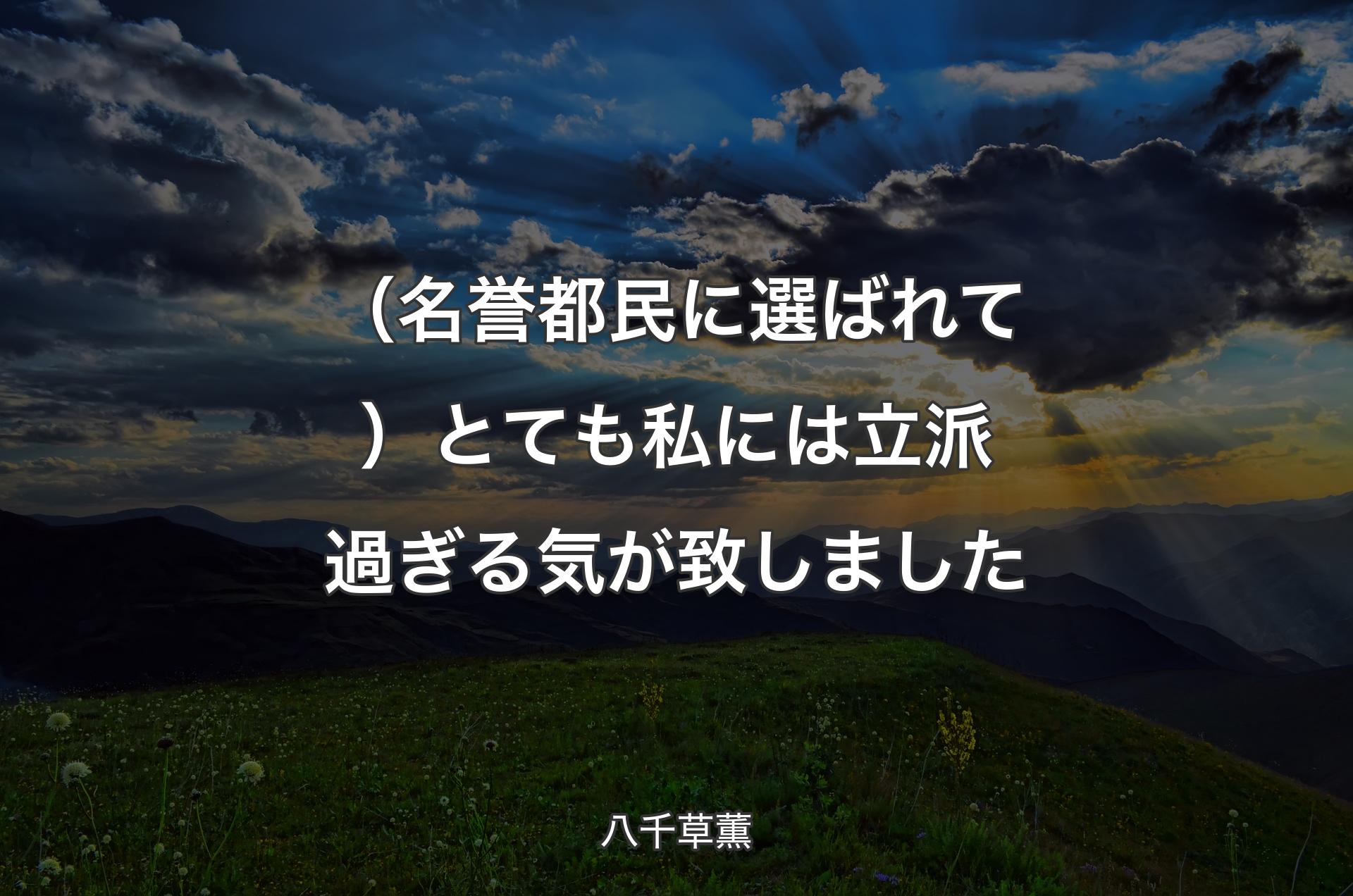 （名誉都民に選ばれて）とても私には立派過ぎる気が致しました - 八千草薫