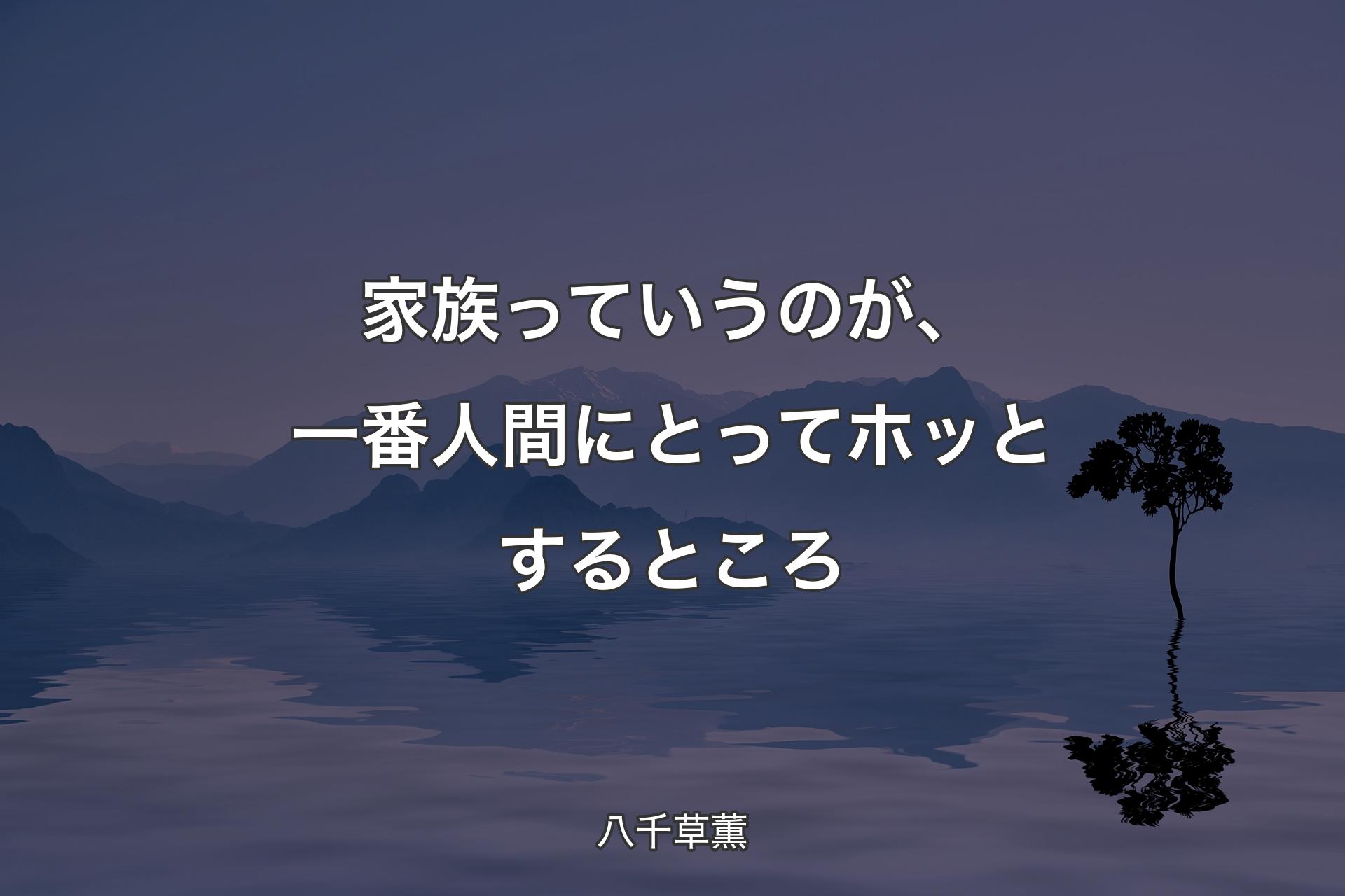 ��家族っていうのが、一番人間にとってホッとするところ - 八千草薫