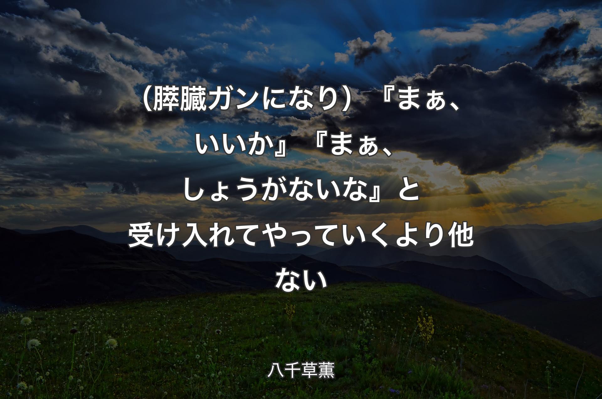 （膵臓ガンになり）『まぁ、いいか』『まぁ、しょうがないな』と受け入れてやっていくより他ない - 八千草薫