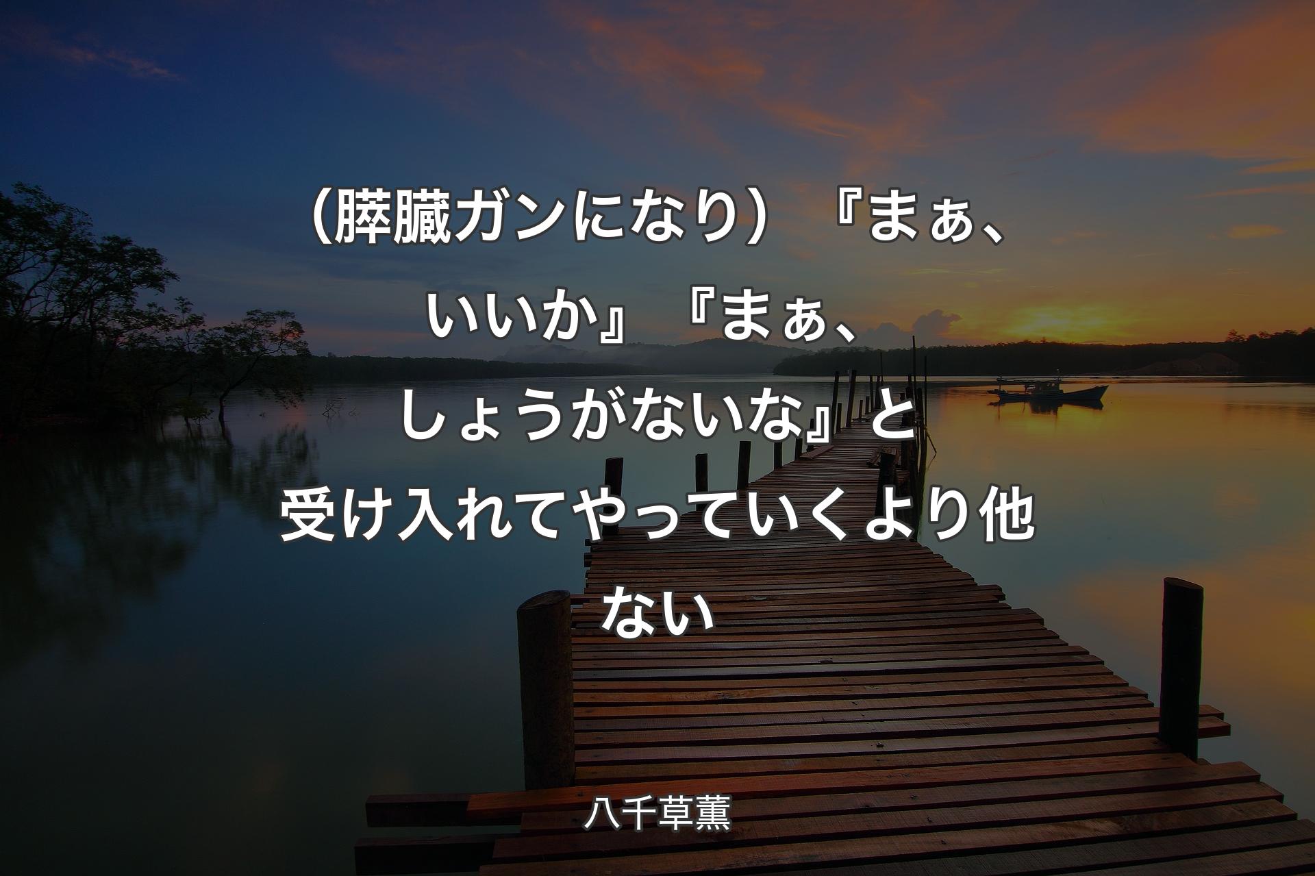 （膵臓ガンになり）『��まぁ、いいか』『まぁ、しょうがないな』と受け入れてやっていくより他ない - 八千草薫