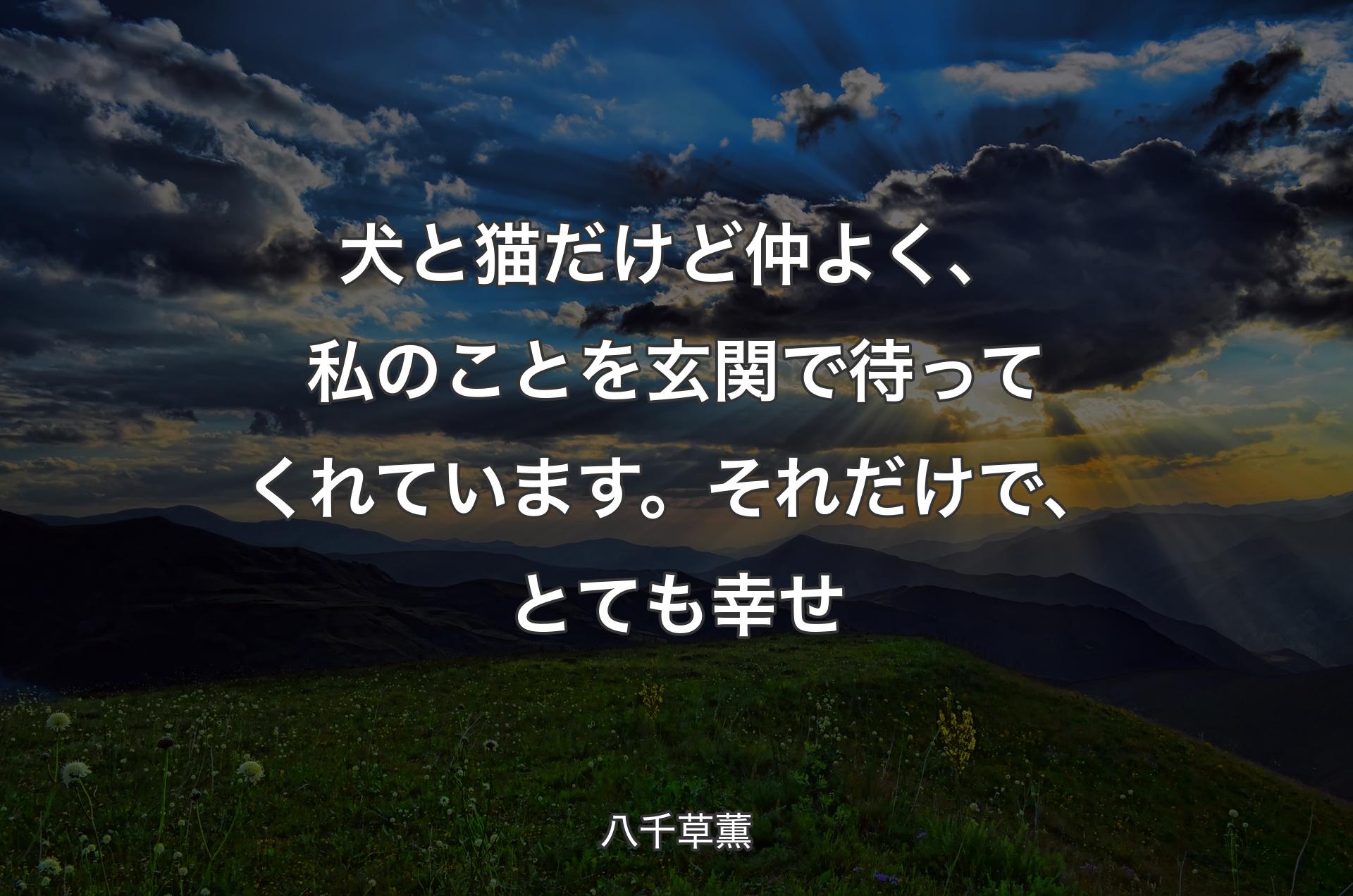 犬と猫だけど仲よく、私のことを玄関で待ってくれています。それだけで、とても幸せ - 八千草薫