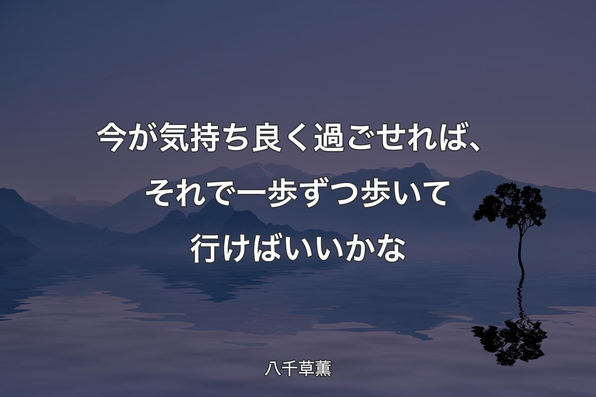 【��背景4】今が気持ち良く過ごせれば、それで一歩ずつ歩いて行けばいいかな - 八千草薫