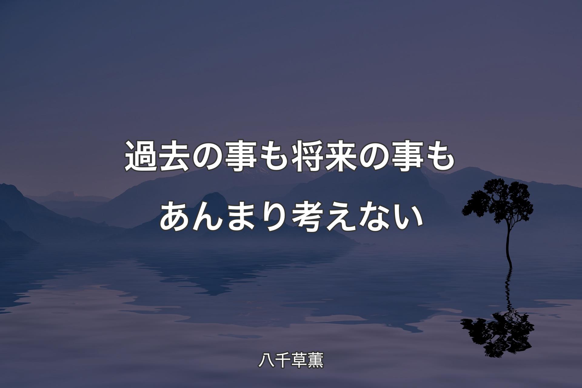 過去の事も将来の事もあんまり考えない - 八千草薫