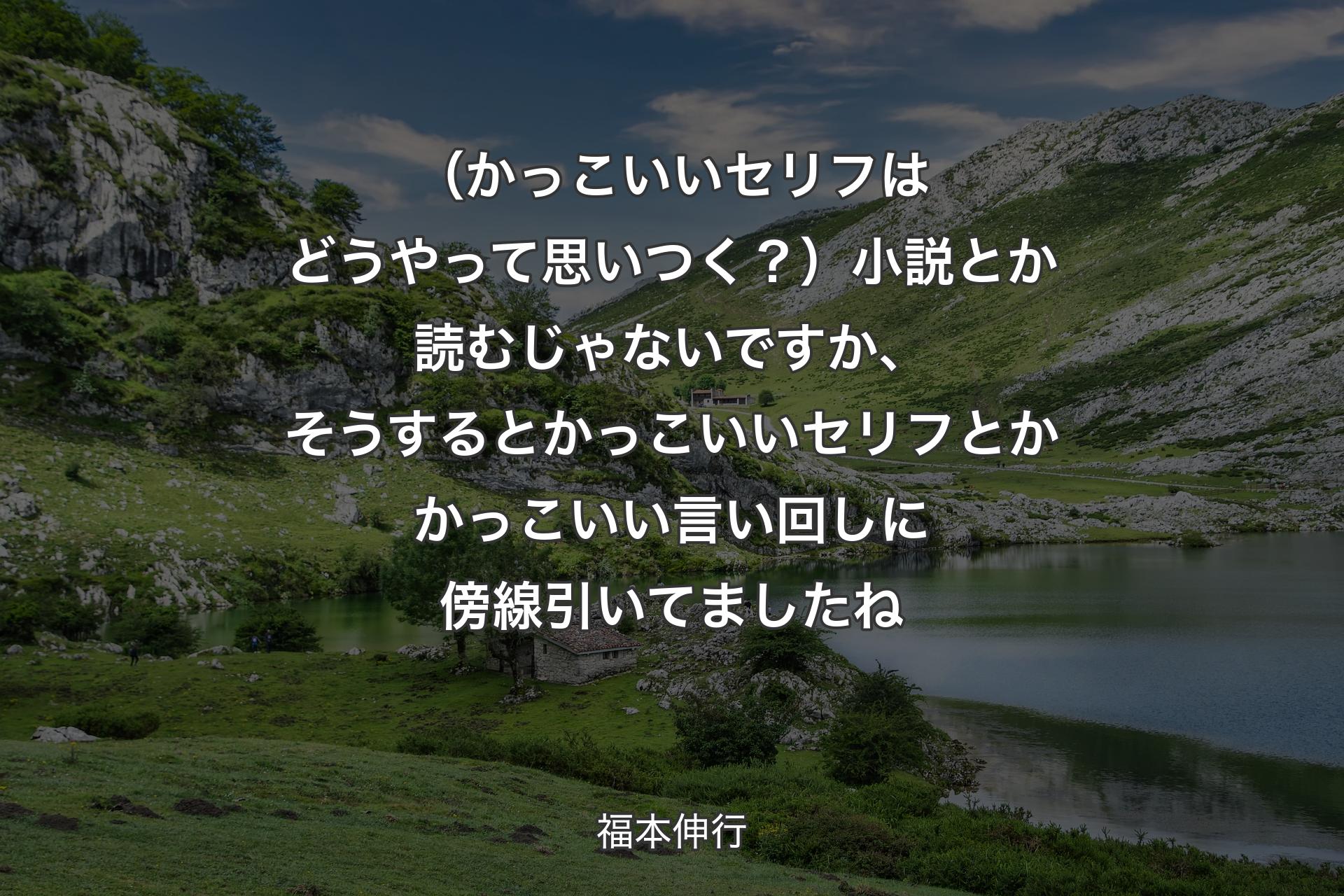 【背景1】（かっこいいセリフはどうやって思いつく？）小説とか読むじゃないですか、そうするとかっこいいセリフとかかっこいい言い回しに傍線引いてましたね - 福本伸行