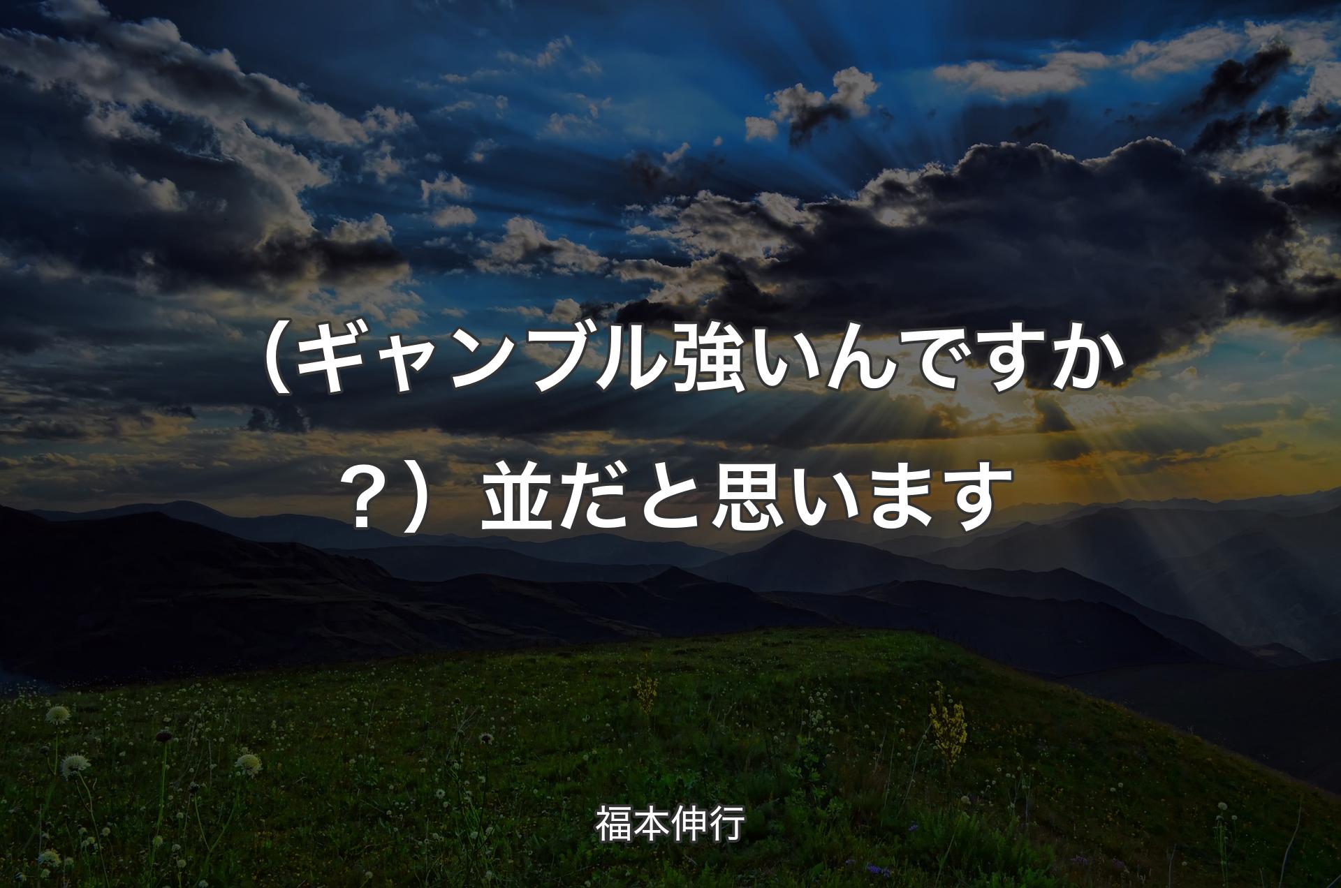 （ギャンブル強いんですか？）並だと思います - 福本伸行