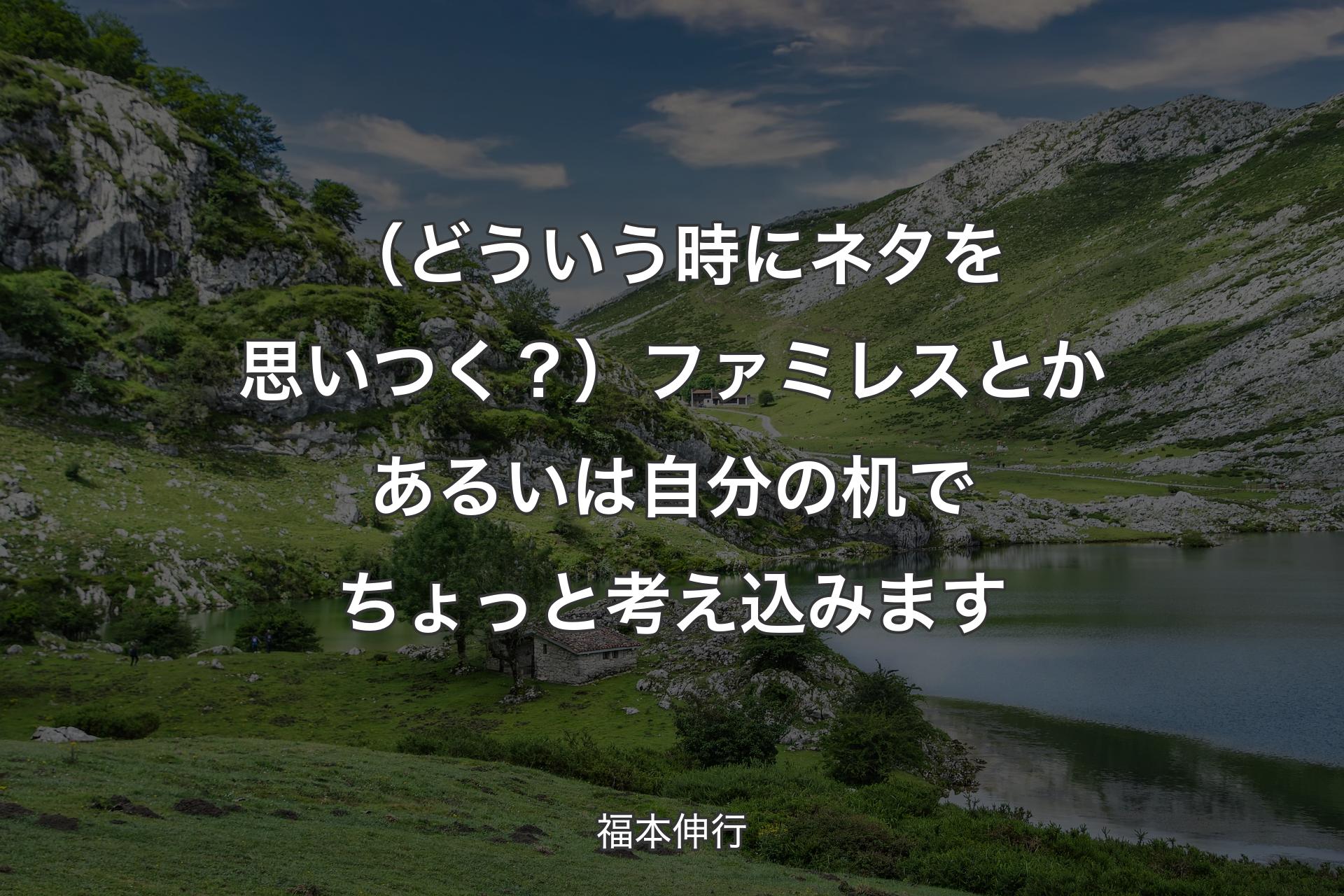 【背景1】（どういう時にネタを思いつく？）ファミレスとかあるいは自分の机でちょっと考え込みます - 福本伸行