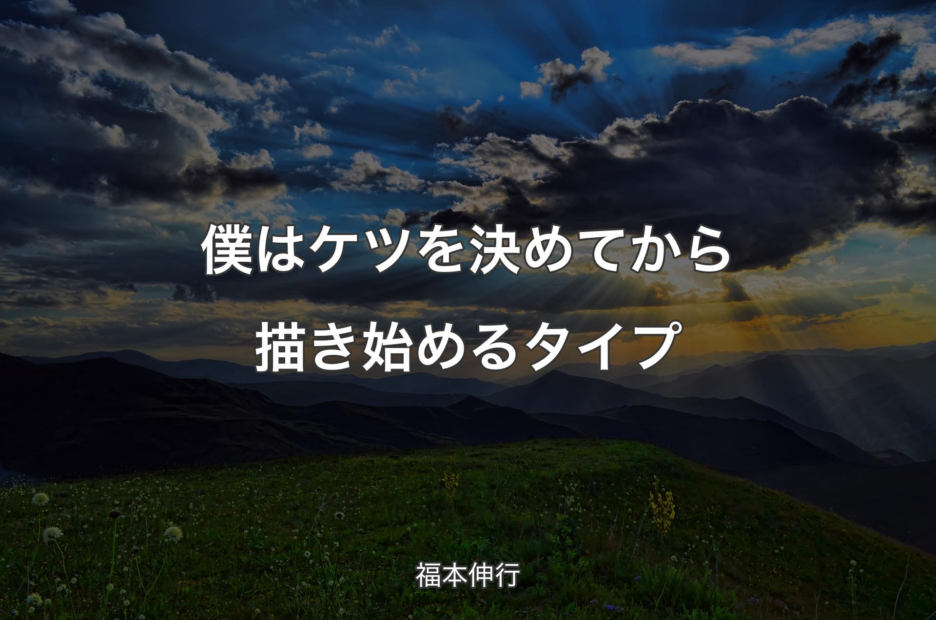 僕はケツを決めてから描き始めるタイプ - 福本伸行