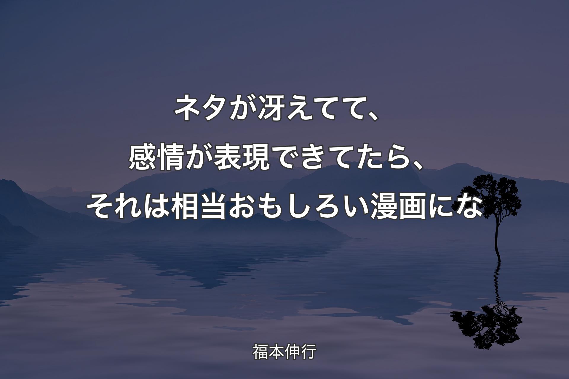 【背景4】ネタが冴えてて、感情が表現できてたら、それは相当おもしろい漫画にな - 福本伸行