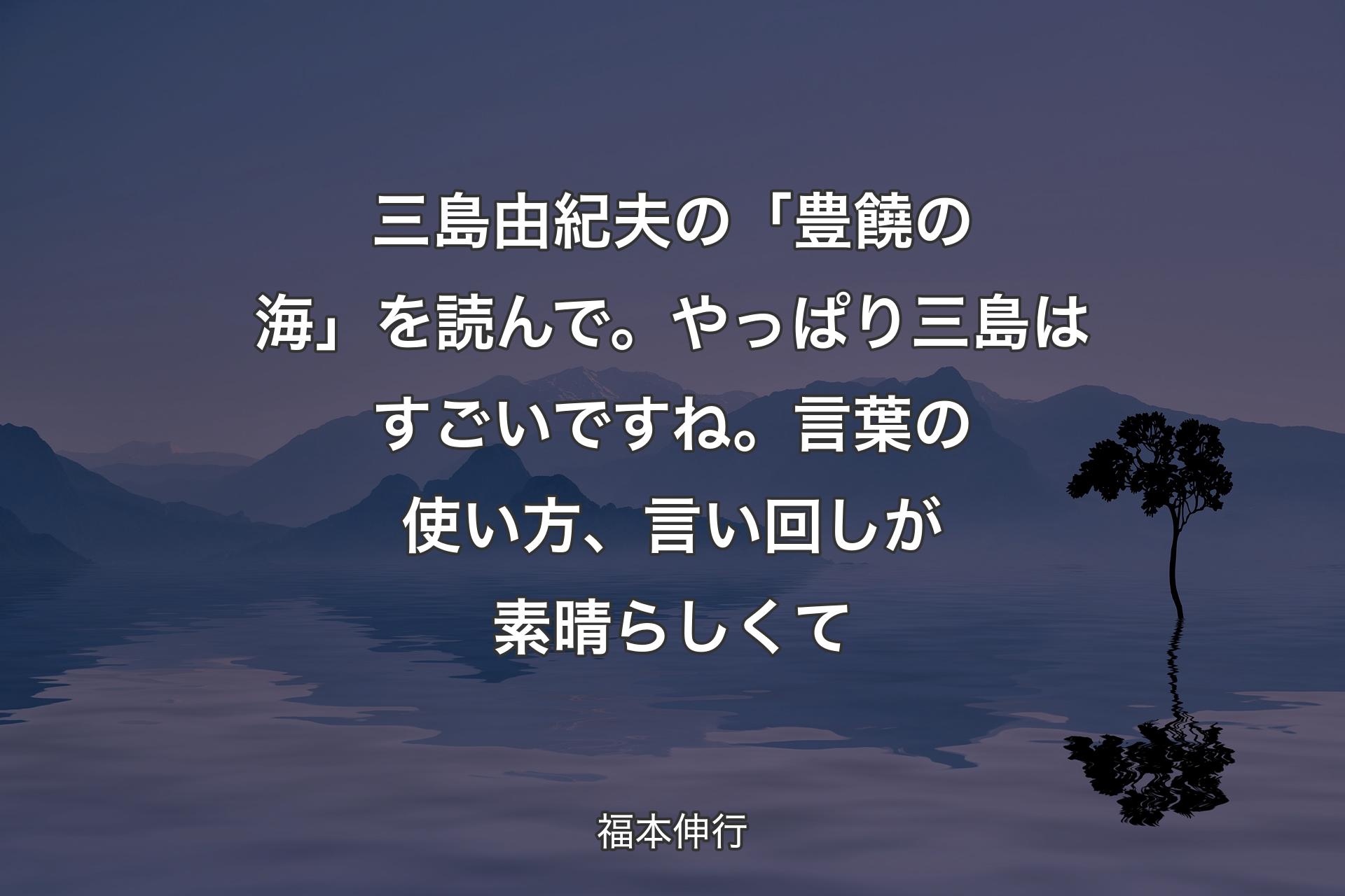 【背景4】三島由紀夫の「豊饒の海」を読んで。やっぱり三島はすごいですね。言葉の使い方、言い回しが素晴らしくて - 福本伸行