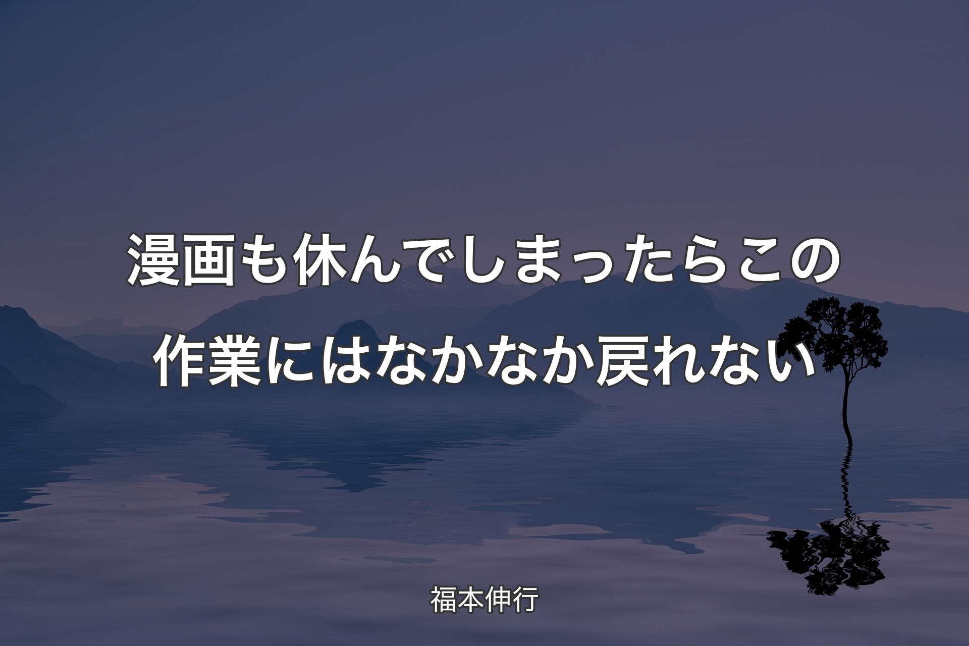 【背景4】漫画も休んでしまったらこの作業にはなかなか戻れない - 福本伸行