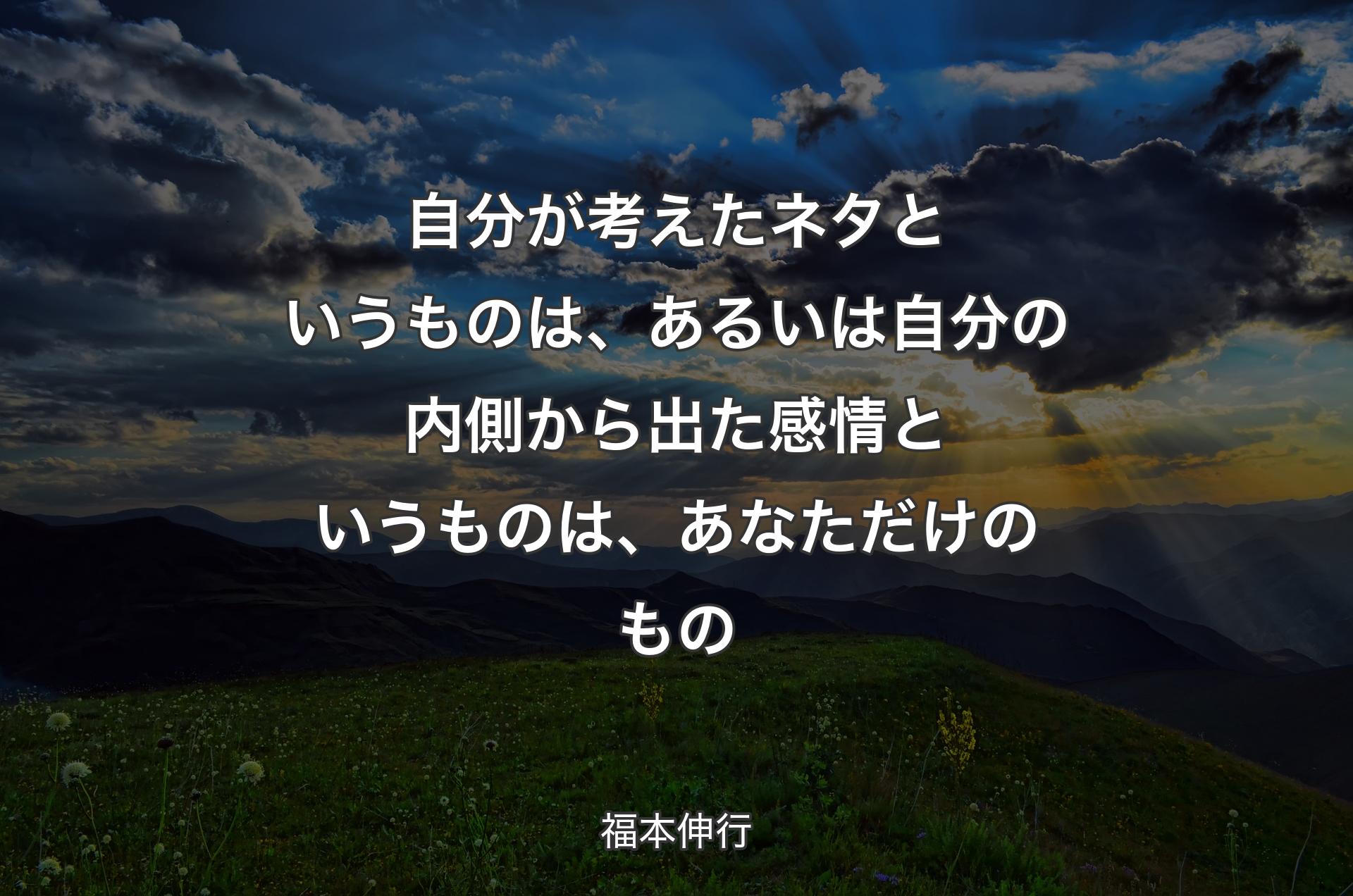 自分が考えたネ��タというものは、あるいは自分の内側から出た感情というものは、あなただけのもの - 福本伸行