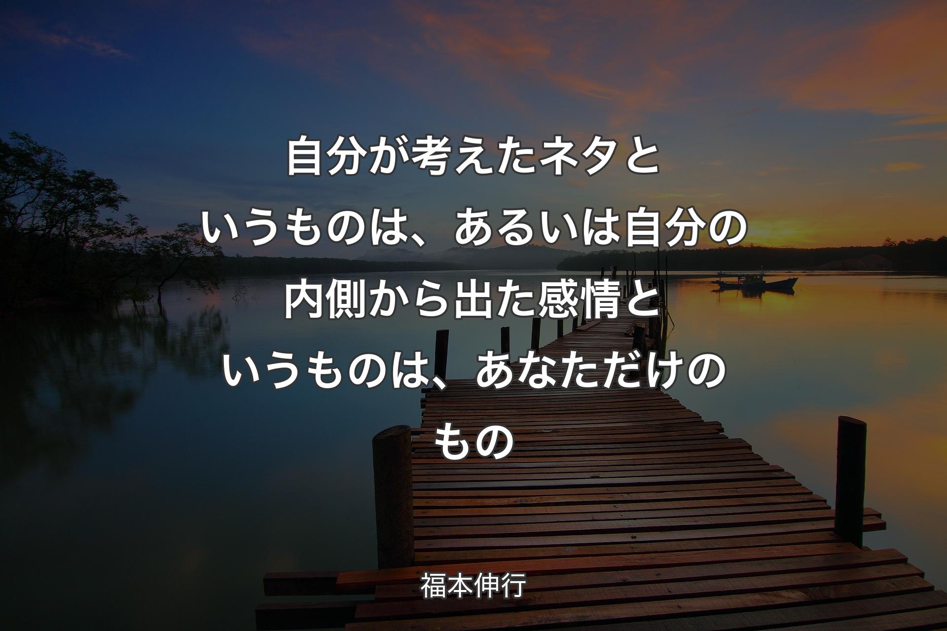 自分が考えたネタというものは、あるいは自分の内側から出た感情というものは、あなただけのもの - 福本伸行